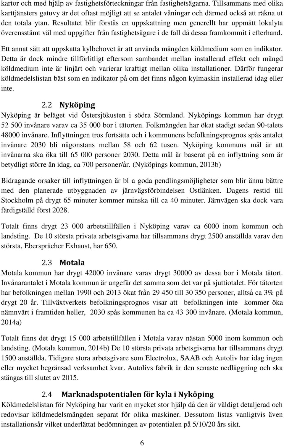 Resultatet blir förstås en uppskattning men generellt har uppmätt lokalyta överensstämt väl med uppgifter från fastighetsägare i de fall då dessa framkommit i efterhand.