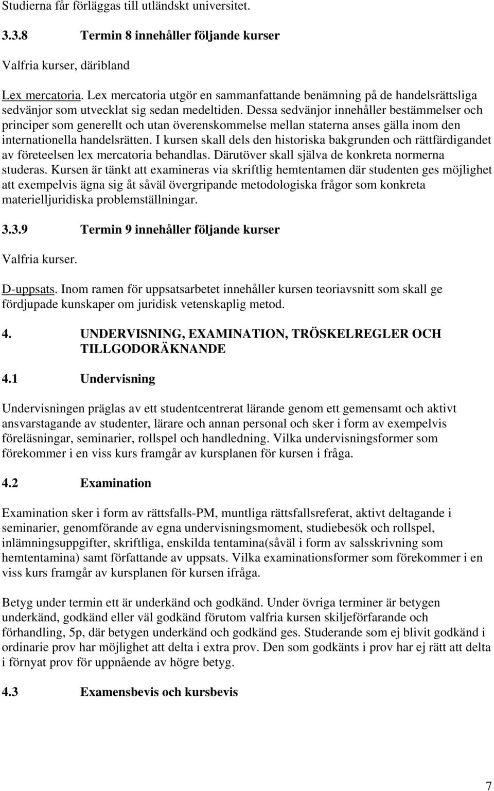 Dessa sedvänjor innehåller bestämmelser och principer som generellt och utan överenskommelse mellan staterna anses gälla inom den internationella handelsrätten.