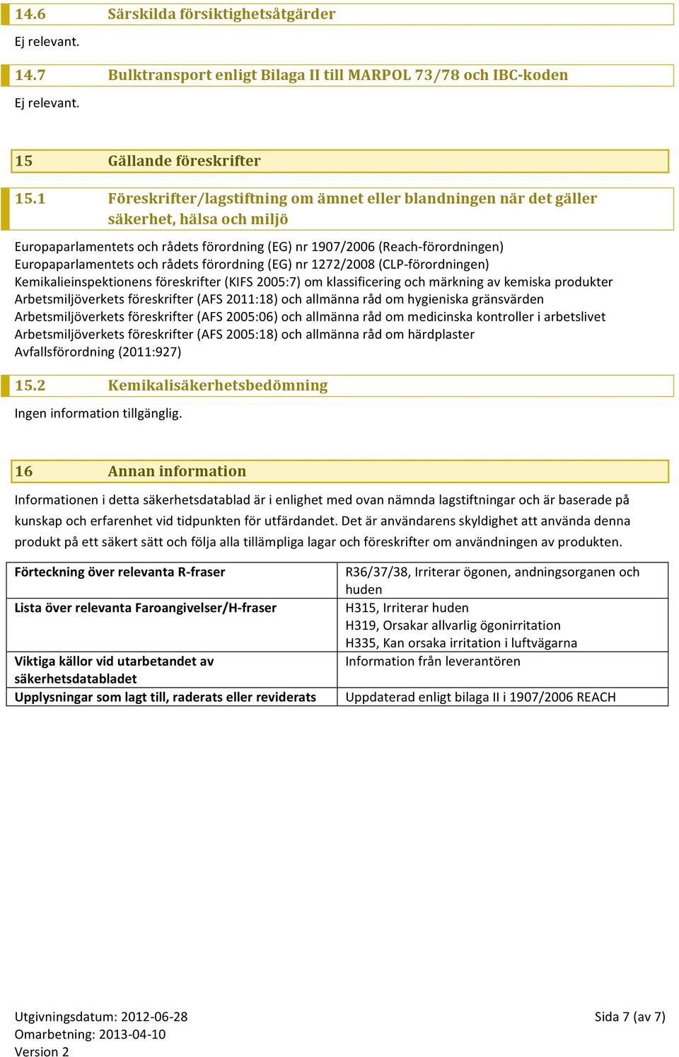 rådets förordning (EG) nr 1272/2008 (CLP- förordningen) Kemikalieinspektionens föreskrifter (KIFS 2005:7) om klassificering och märkning av kemiska produkter Arbetsmiljöverkets föreskrifter (AFS