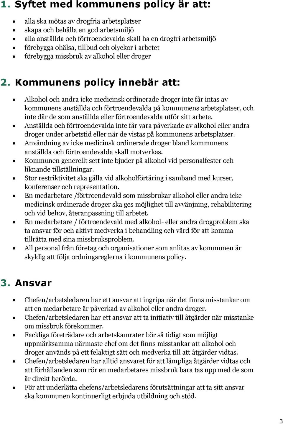 Kommunens policy innebär att: Alkohol och andra icke medicinsk ordinerade droger inte får intas av kommunens anställda och förtroendevalda på kommunens arbetsplatser, och inte där de som anställda