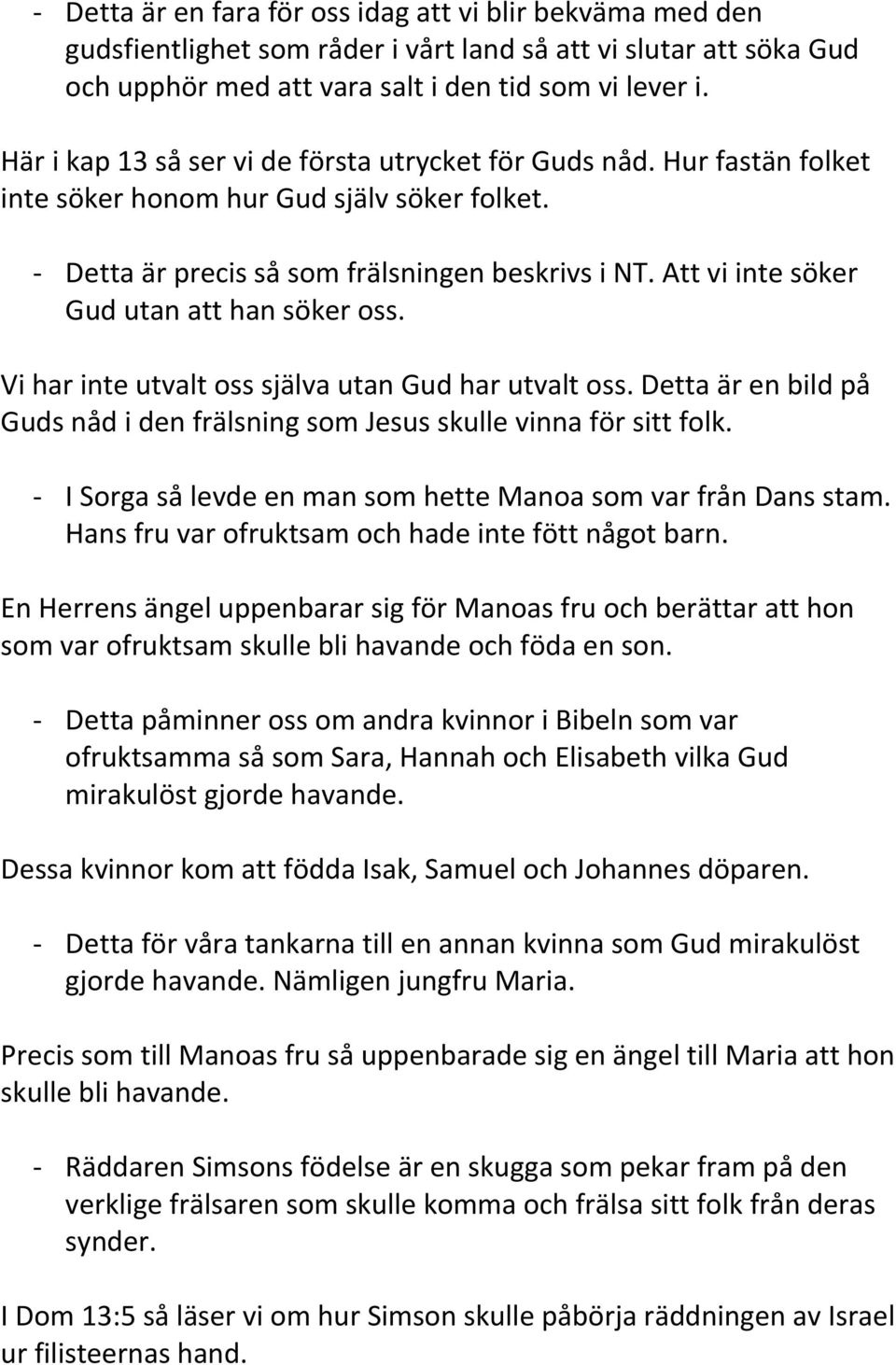 Att vi inte söker Gud utan att han söker oss. Vi har inte utvalt oss själva utan Gud har utvalt oss. Detta är en bild på Guds nåd i den frälsning som Jesus skulle vinna för sitt folk.