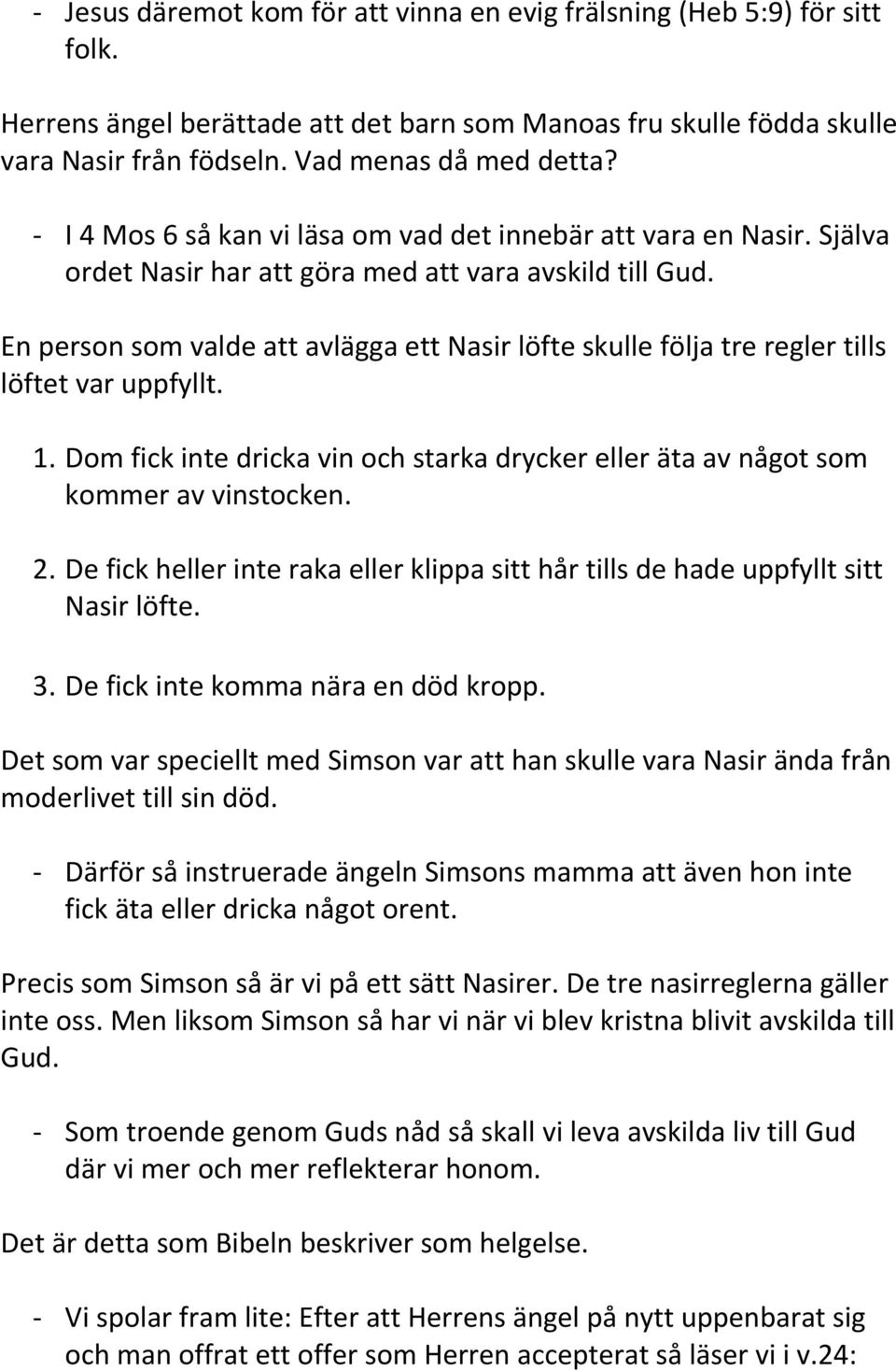 En person som valde att avlägga ett Nasir löfte skulle följa tre regler tills löftet var uppfyllt. 1. Dom fick inte dricka vin och starka drycker eller äta av något som kommer av vinstocken. 2.