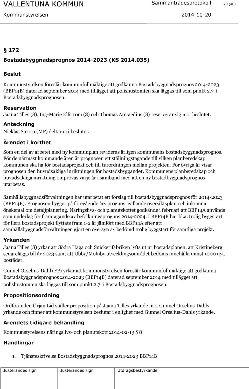 7 i Bostadsbyggnadsprognosen. Reservation Jaana Tilles (S), Ing-Marie Elfström (S) och Thomas Arctaedius (S) reserverar sig mot beslutet. Anteckning Nicklas Steorn (MP) deltar ej i beslutet.