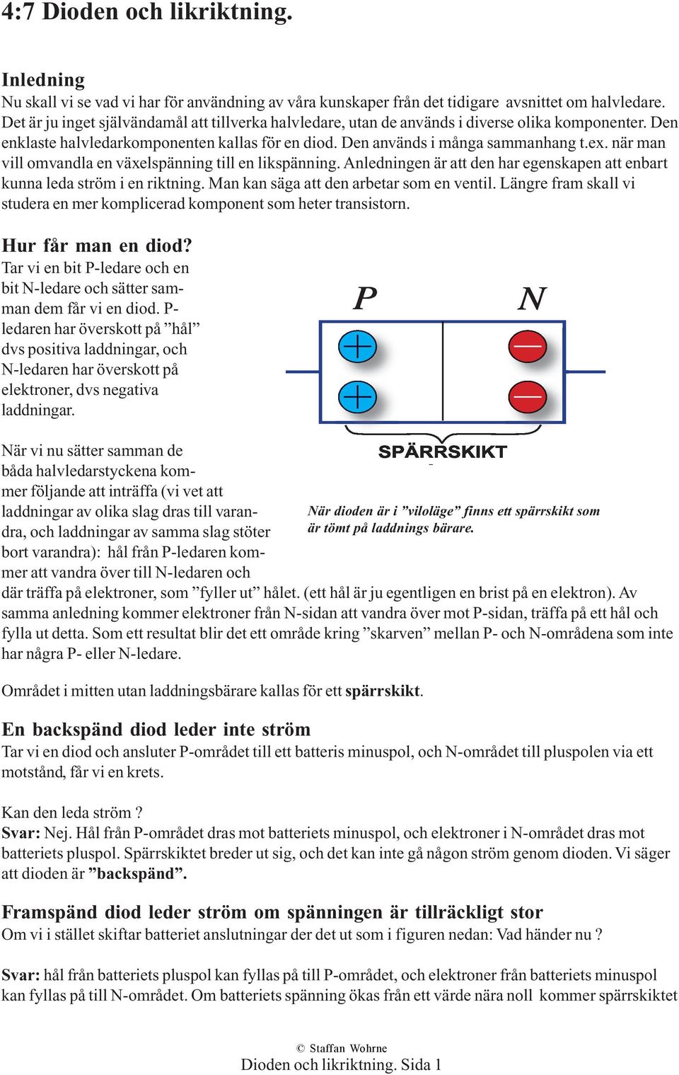 när man vill omvandla en växelspänning till en likspänning. Anledningen är att den har egenskapen att enbart kunna leda ström i en riktning. Man kan säga att den arbetar som en ventil.