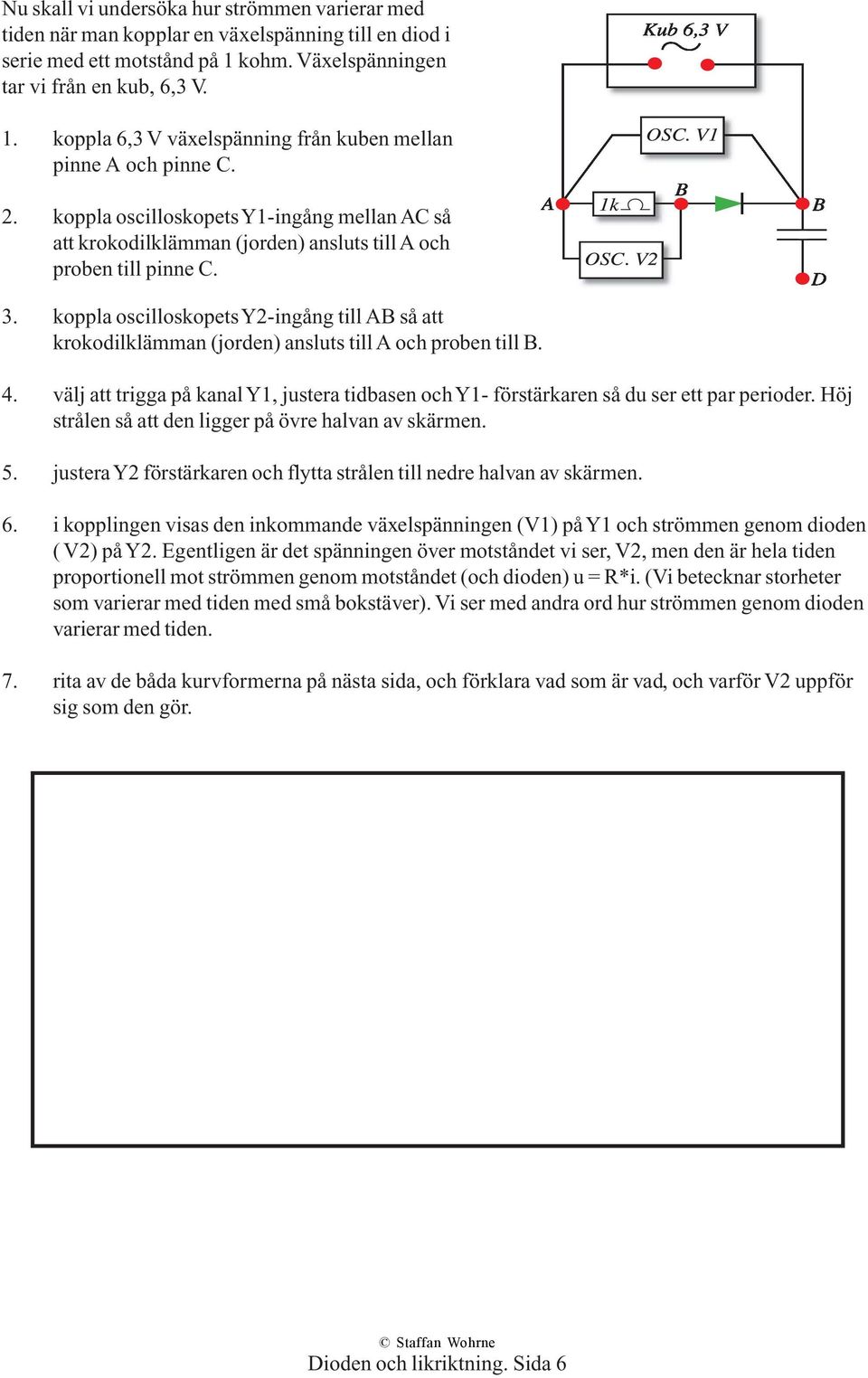 koppla oscilloskopets Y2-ingång till AB så att krokodilklämman (jorden) ansluts till A och proben till B. 4.