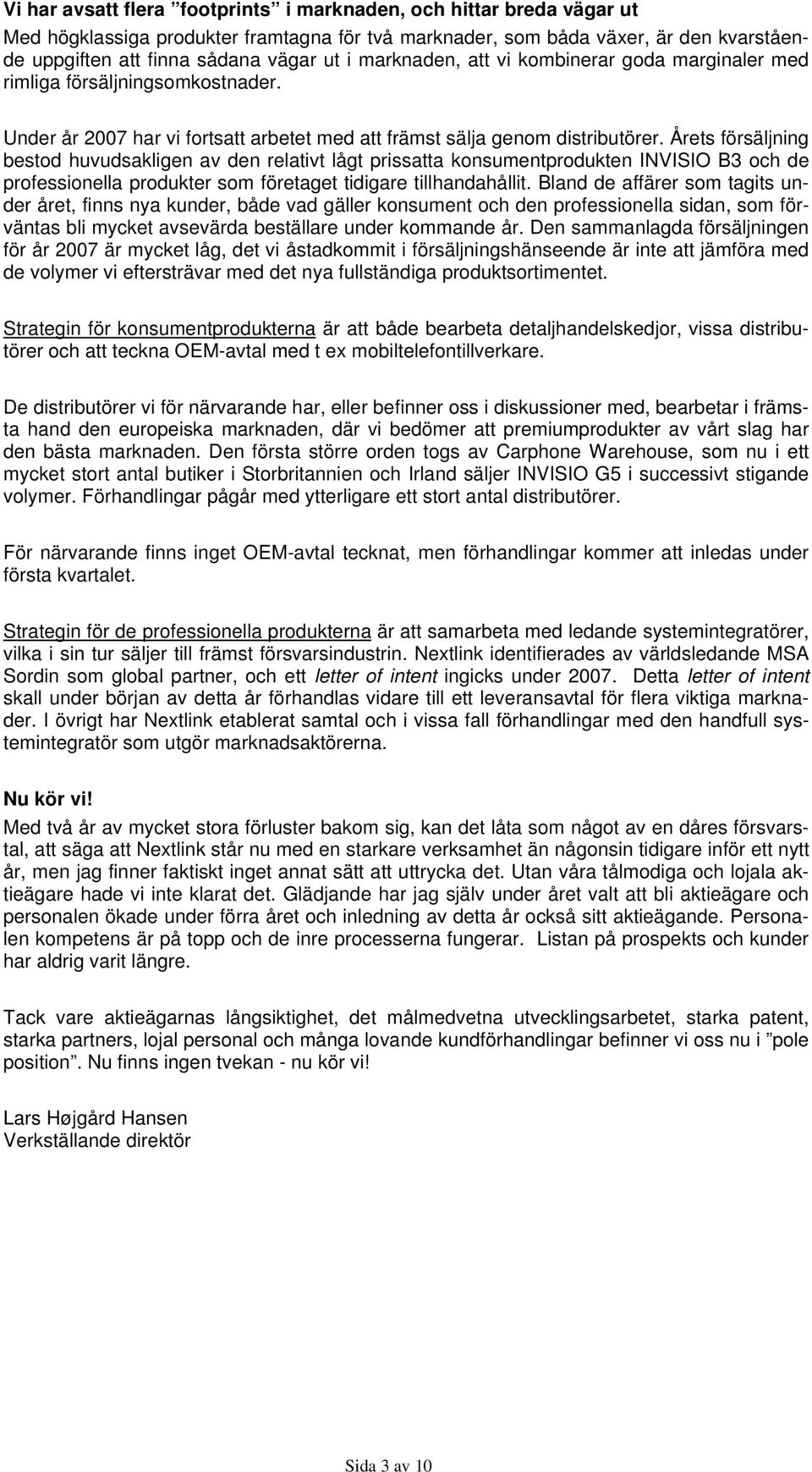 Årets försäljning bestod huvudsakligen av den relativt lågt prissatta konsumentprodukten INVISIO B3 och de professionella produkter som företaget tidigare tillhandahållit.