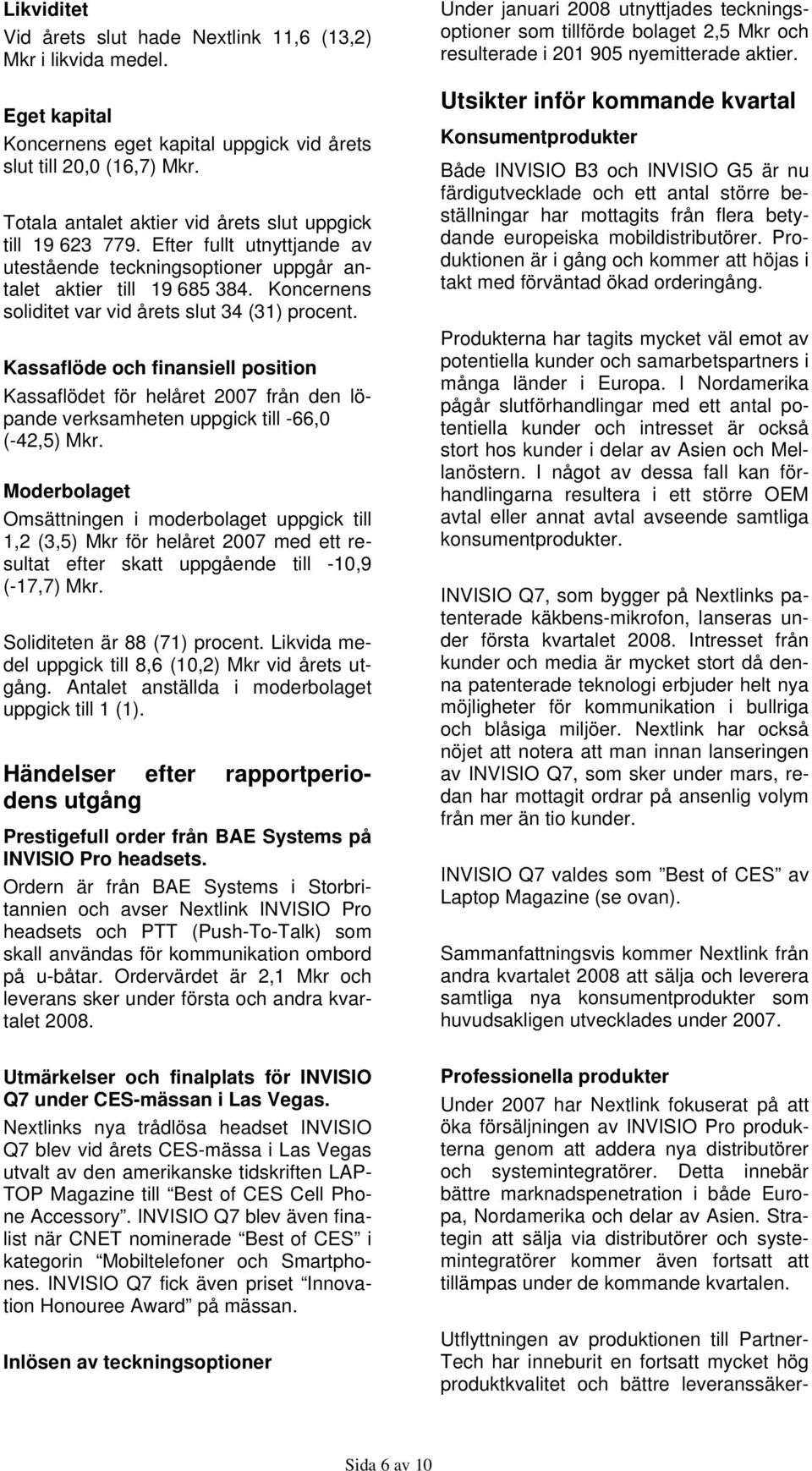 Koncernens soliditet var vid årets slut 34 (31) procent. Kassaflöde och finansiell position Kassaflödet för helåret 2007 från den löpande verksamheten uppgick till -66,0 (-42,5) Mkr.