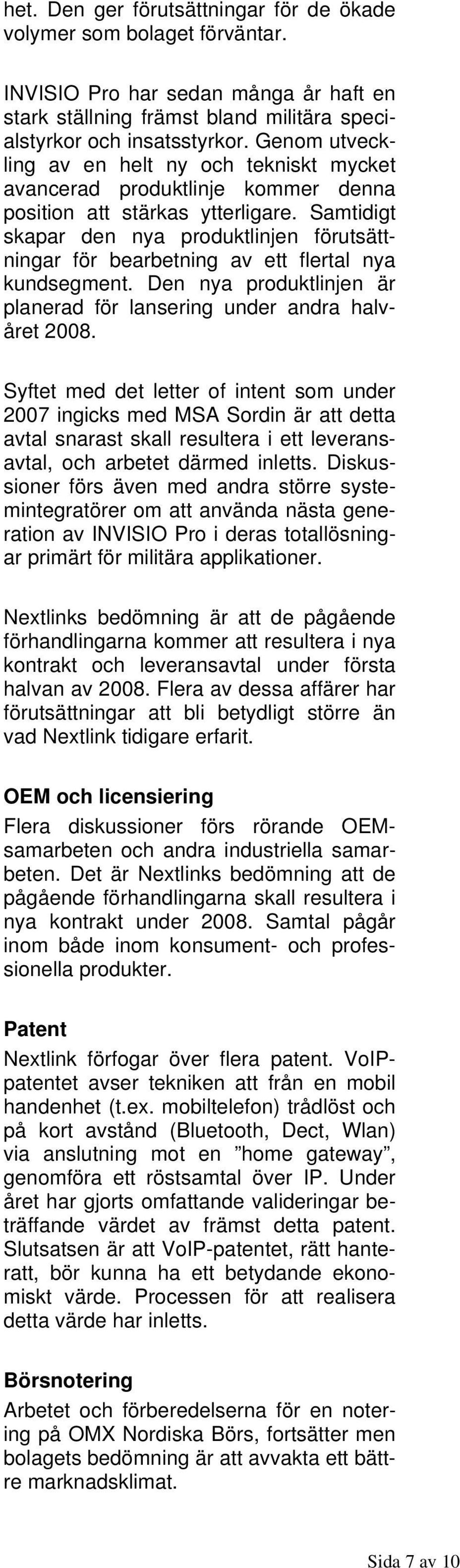 Samtidigt skapar den nya produktlinjen förutsättningar för bearbetning av ett flertal nya kundsegment. Den nya produktlinjen är planerad för lansering under andra halvåret 2008.