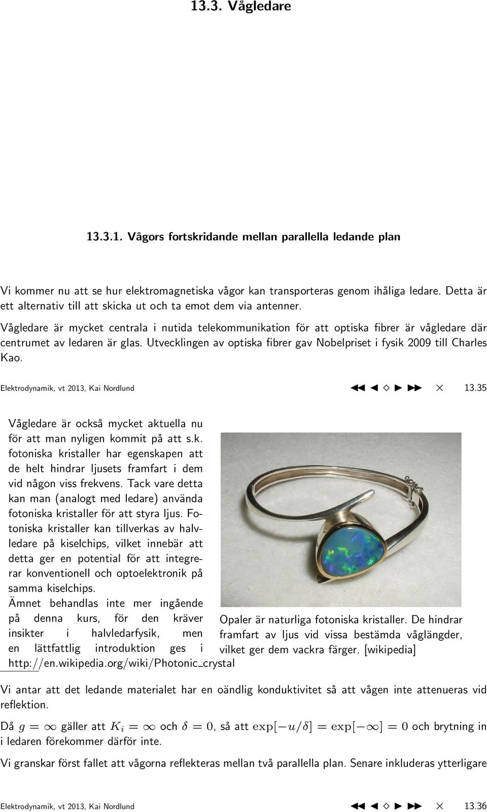 Utvecklingen av optiska fibrer gav Nobelpriset i fysik 2009 till Charles Kao. Elektrodynamik, vt 2013, Kai Nordlund 13.35 Vågledare är också mycket aktuella nu för att man nyligen kommit på att s.k. fotoniska kristaller har egenskapen att de helt hindrar ljusets framfart i dem vid någon viss frekvens.