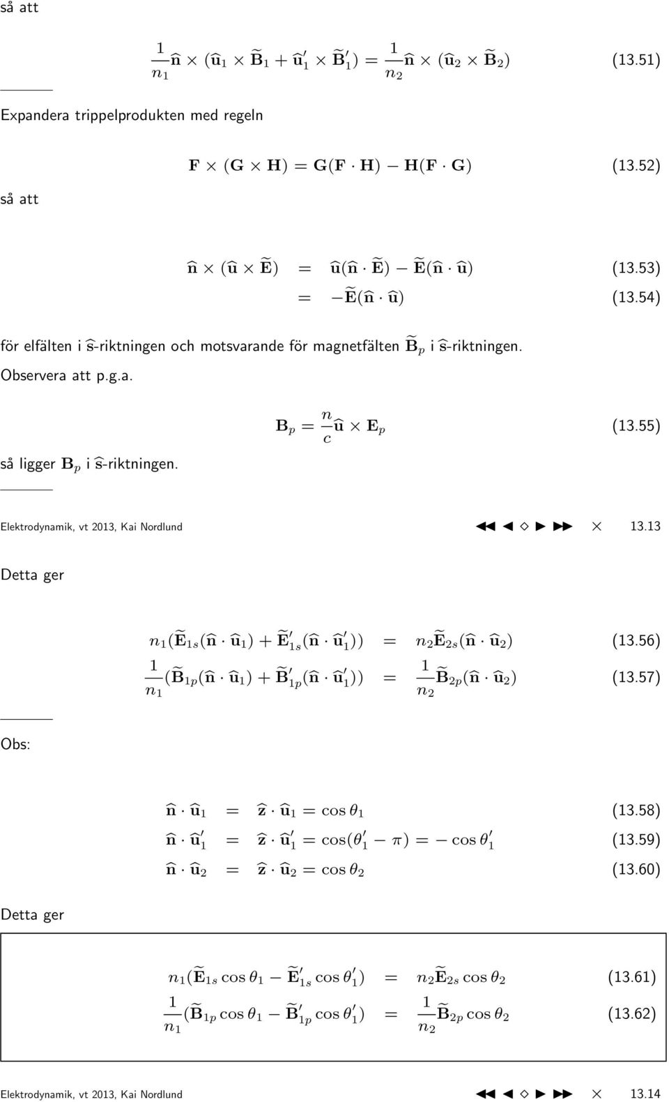 55) Elektrodynamik, vt 2013, Kai Nordlund 13.13 Detta ger n 1 (Ẽ1s( n û 1 ) + Ẽ 1s ( n û 1 )) = n 2Ẽ2s( n û 2 ) (13.56) 1 n 1 ( B 1p ( n û 1 ) + B 1p ( n û 1 )) = 1 n 2 B2p ( n û 2 ) (13.