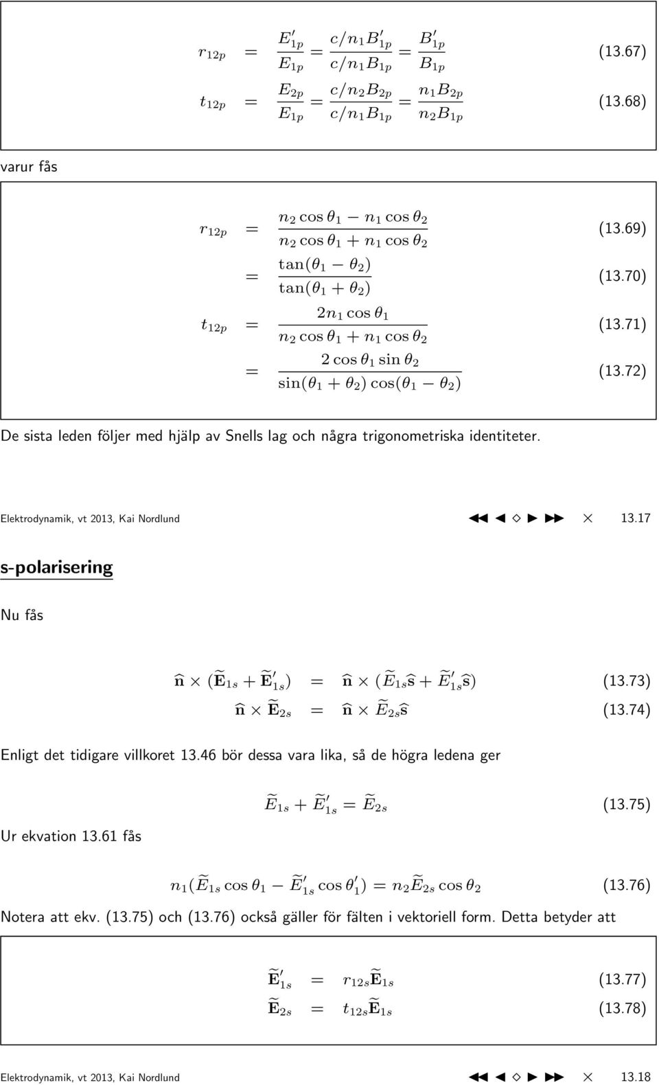 72) De sista leden följer med hjälp av Snells lag och några trigonometriska identiteter. Elektrodynamik, vt 2013, Kai Nordlund 13.17 s-polarisering Nu fås n (Ẽ1s + Ẽ 1s ) = n (Ẽ1sŝ + Ẽ 1sŝ) (13.