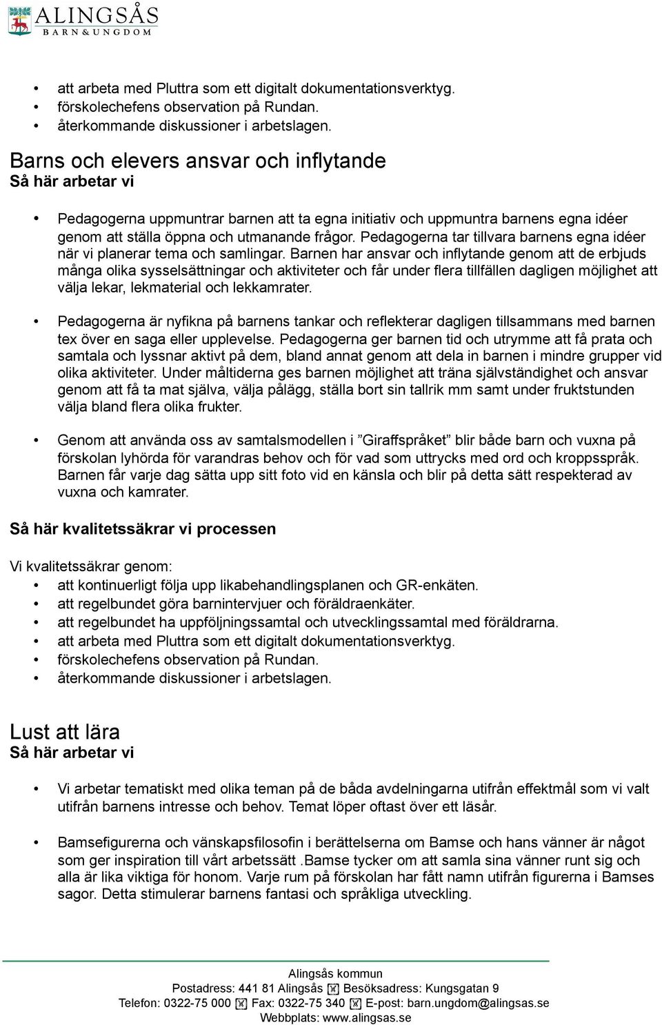 Barnen har ansvar och inflytande genom att de erbjuds många olika sysselsättningar och aktiviteter och får under flera tillfällen dagligen möjlighet att välja lekar, lekmaterial och lekkamrater.