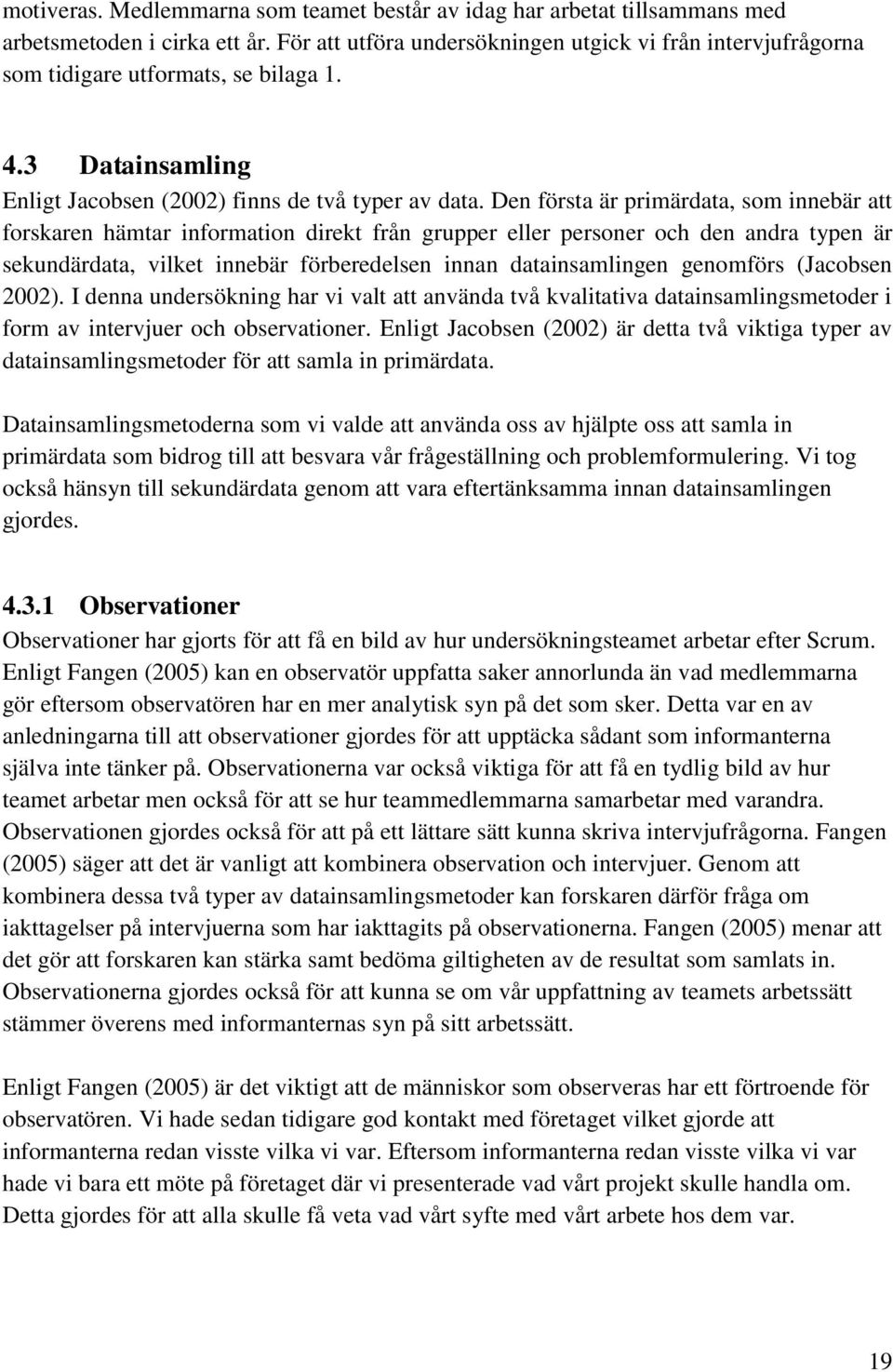 Den första är primärdata, som innebär att forskaren hämtar information direkt från grupper eller personer och den andra typen är sekundärdata, vilket innebär förberedelsen innan datainsamlingen