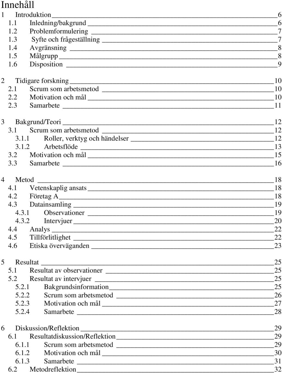 2 Motivation och mål 15 3.3 Samarbete 16 4 Metod 18 4.1 Vetenskaplig ansats 18 4.2 Företag A 18 4.3 Datainsamling 19 4.3.1 Observationer 19 4.3.2 Intervjuer 20 4.4 Analys 22 4.5 Tillförlitlighet 22 4.