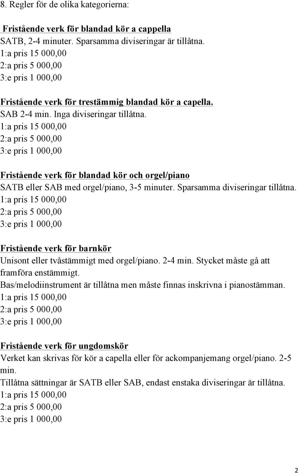 Fristående verk för barnkör Unisont eller tvåstämmigt med orgel/piano. 2-4 min. Stycket måste gå att framföra enstämmigt.