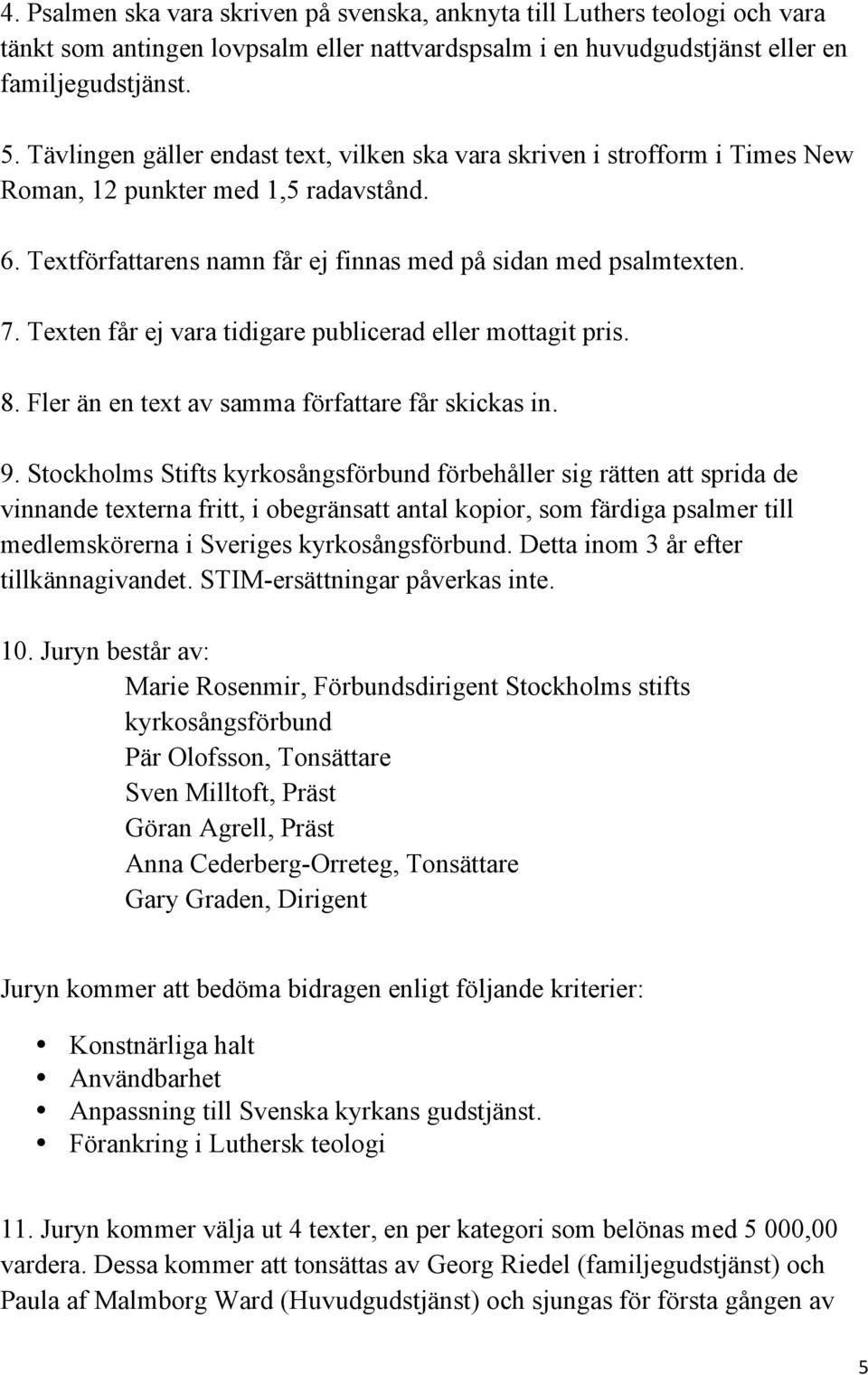 Texten får ej vara tidigare publicerad eller mottagit pris. 8. Fler än en text av samma författare får skickas in. 9.