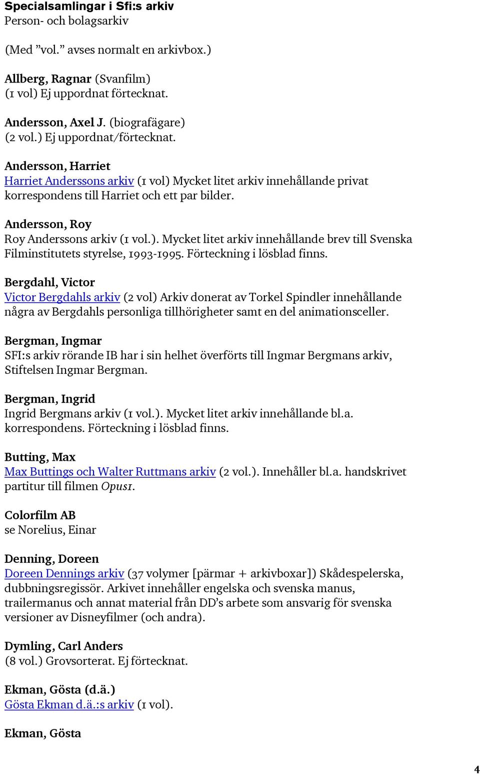 Förteckning i lösblad finns. Bergdahl, Victor Victor Bergdahls arkiv (2 vol) Arkiv donerat av Torkel Spindler innehållande några av Bergdahls personliga tillhörigheter samt en del animationsceller.