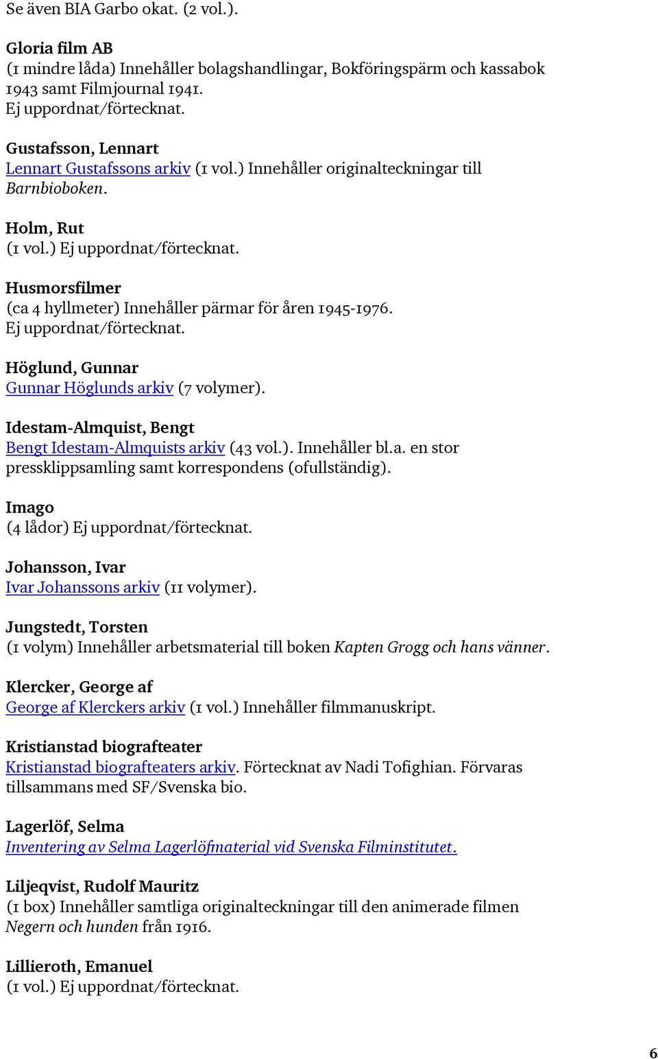 Höglund, Gunnar Gunnar Höglunds arkiv (7 volymer). Idestam-Almquist, Bengt Bengt Idestam-Almquists arkiv (43 vol.). Innehåller bl.a. en stor pressklippsamling samt korrespondens (ofullständig).