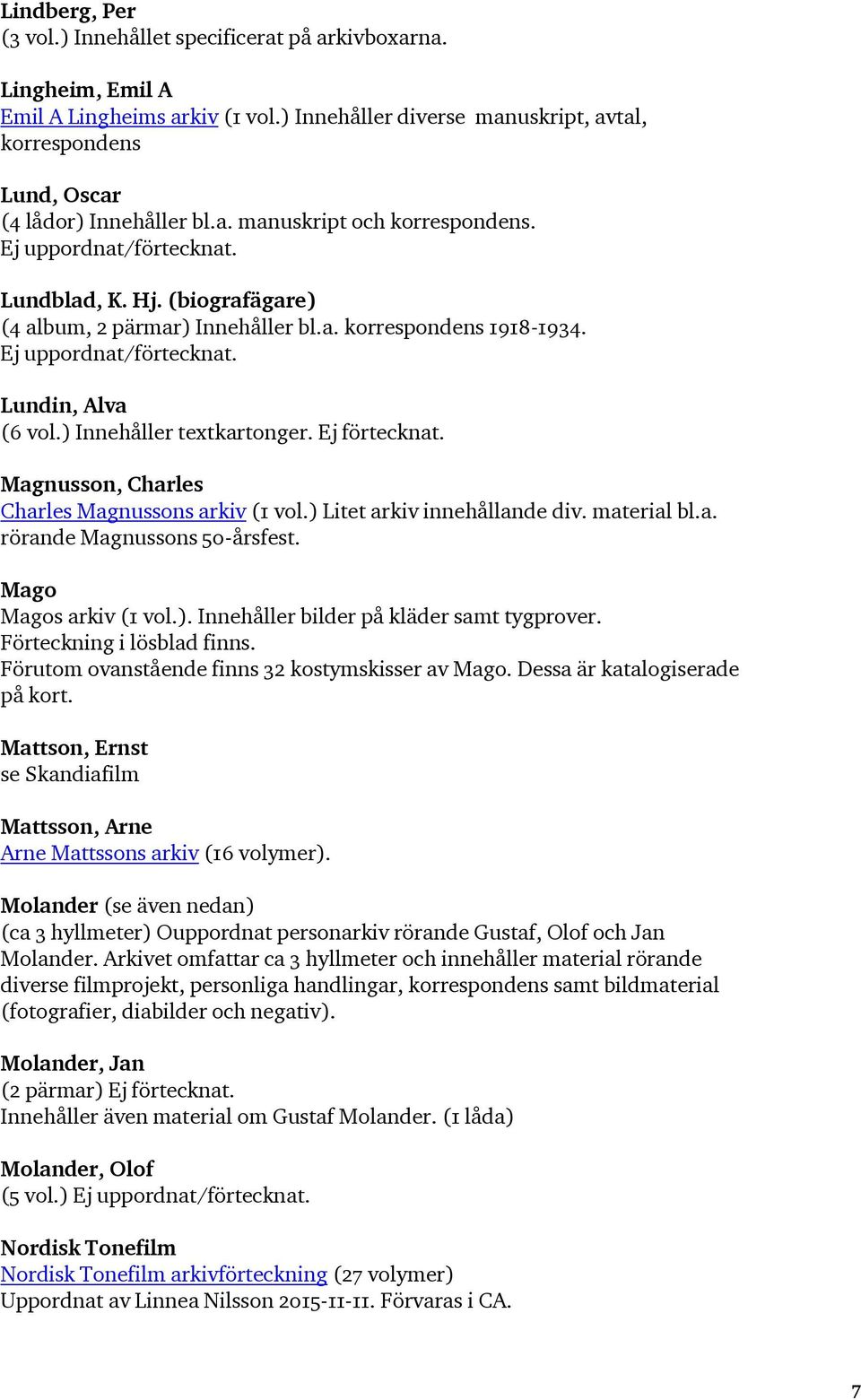 Lundin, Alva (6 vol.) Innehåller textkartonger. Ej förtecknat. Magnusson, Charles Charles Magnussons arkiv (1 vol.) Litet arkiv innehållande div. material bl.a. rörande Magnussons 50-årsfest.
