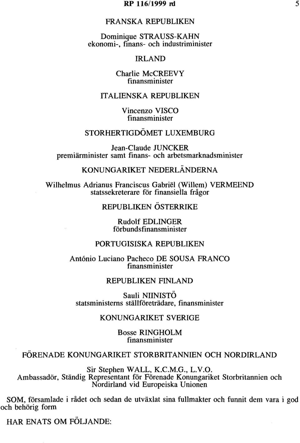 statssekreterare för finansiella frågor REPUBLIKEN ÖSTERRIKE Rudolf EDLINGER förbundsfinansminister PORTUGISISKA REPUBLIKEN Antonio Luciano Pacheco DE SOUSA FRANCO finansminister REPUBLIKEN FINLAND