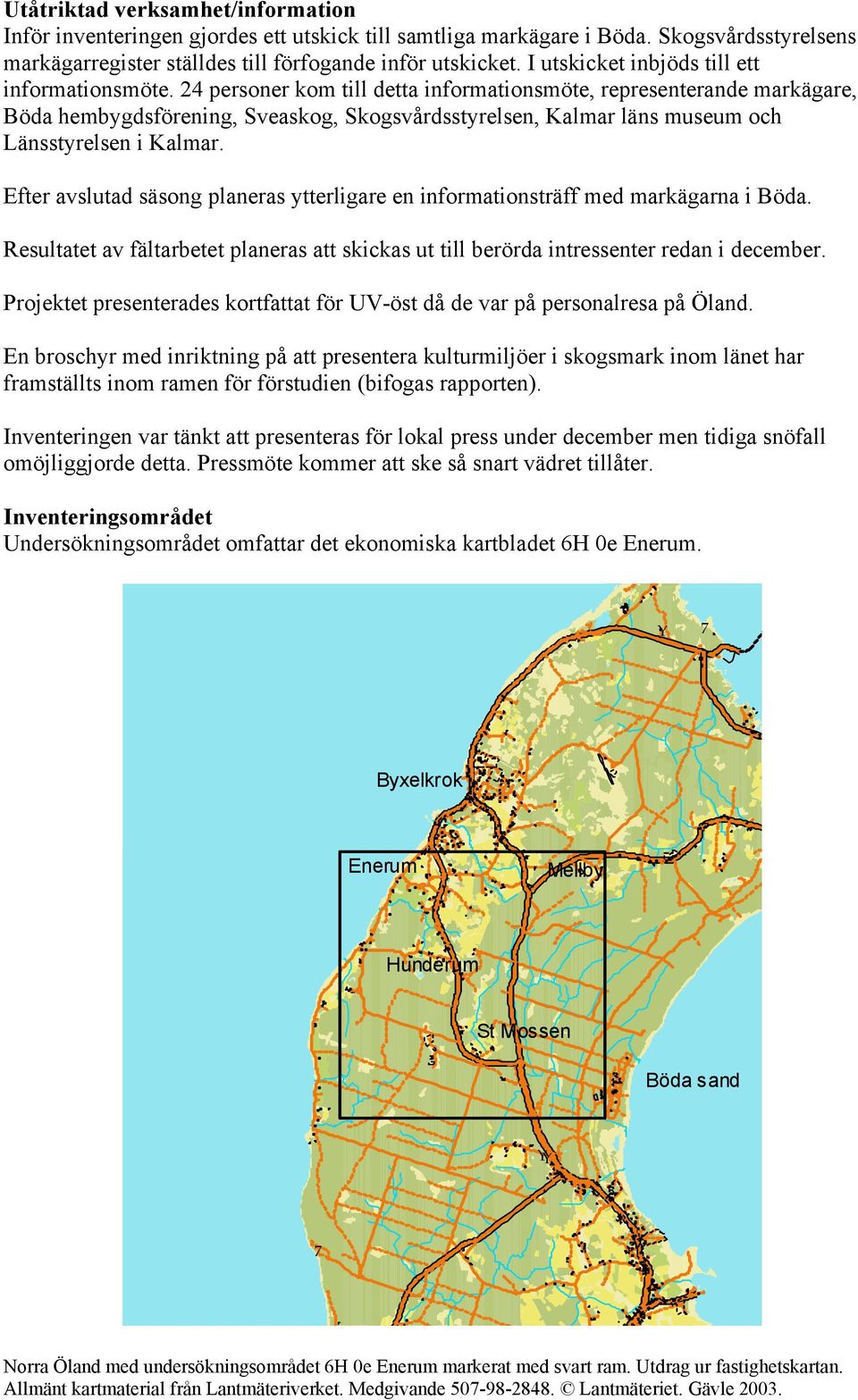 Kalmar Efter avslutad säsong planeras ytterligare en informationsträff med markägarna i Böda Resultatet av fältarbetet planeras att skickas ut till berörda intressenter redan i december Projektet