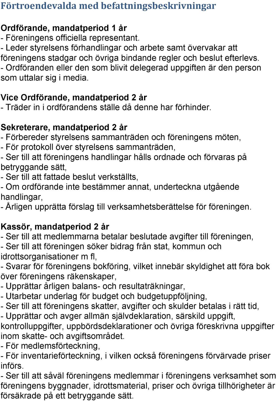 - Ordföranden eller den som blivit delegerad uppgiften är den person som uttalar sig i media. Vice Ordförande, mandatperiod 2 år - Träder in i ordförandens ställe då denne har förhinder.