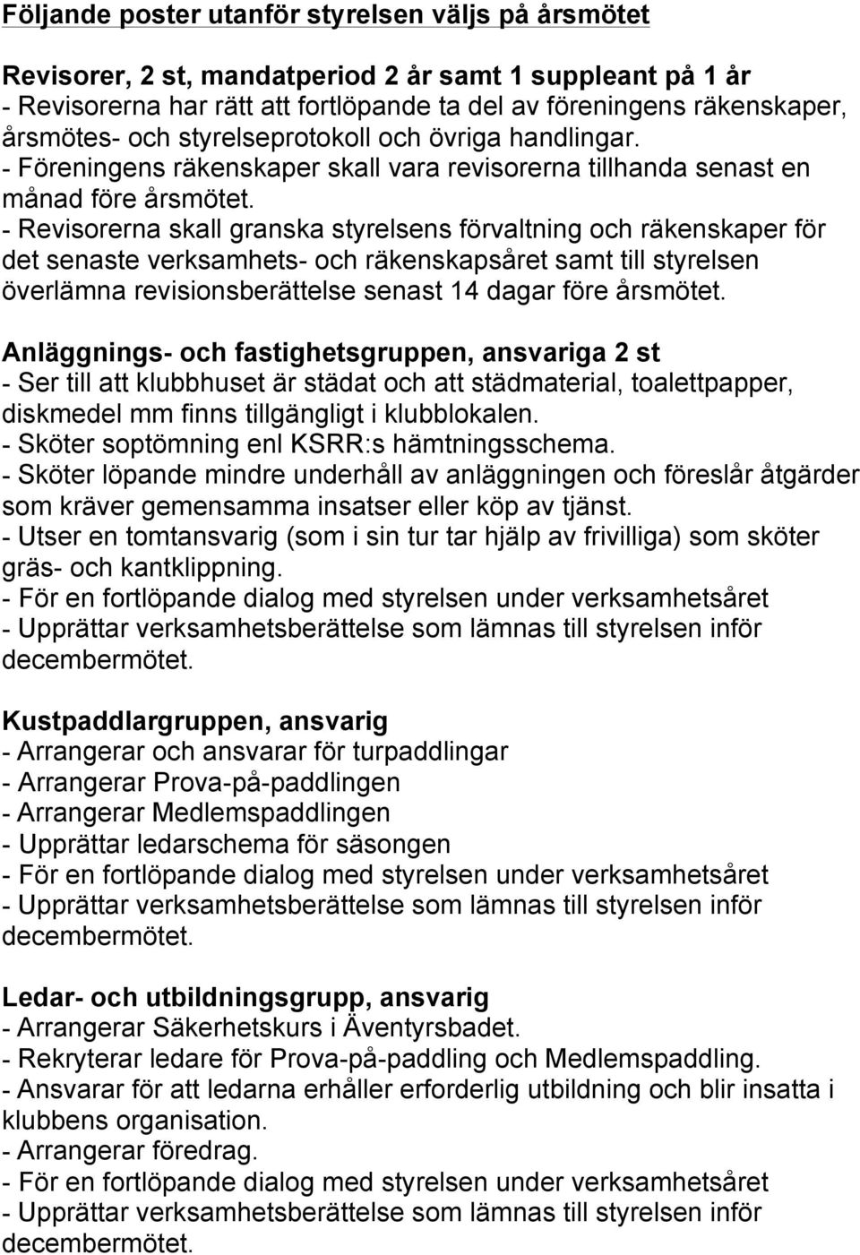 - Revisorerna skall granska styrelsens förvaltning och räkenskaper för det senaste verksamhets- och räkenskapsåret samt till styrelsen överlämna revisionsberättelse senast 14 dagar före årsmötet.