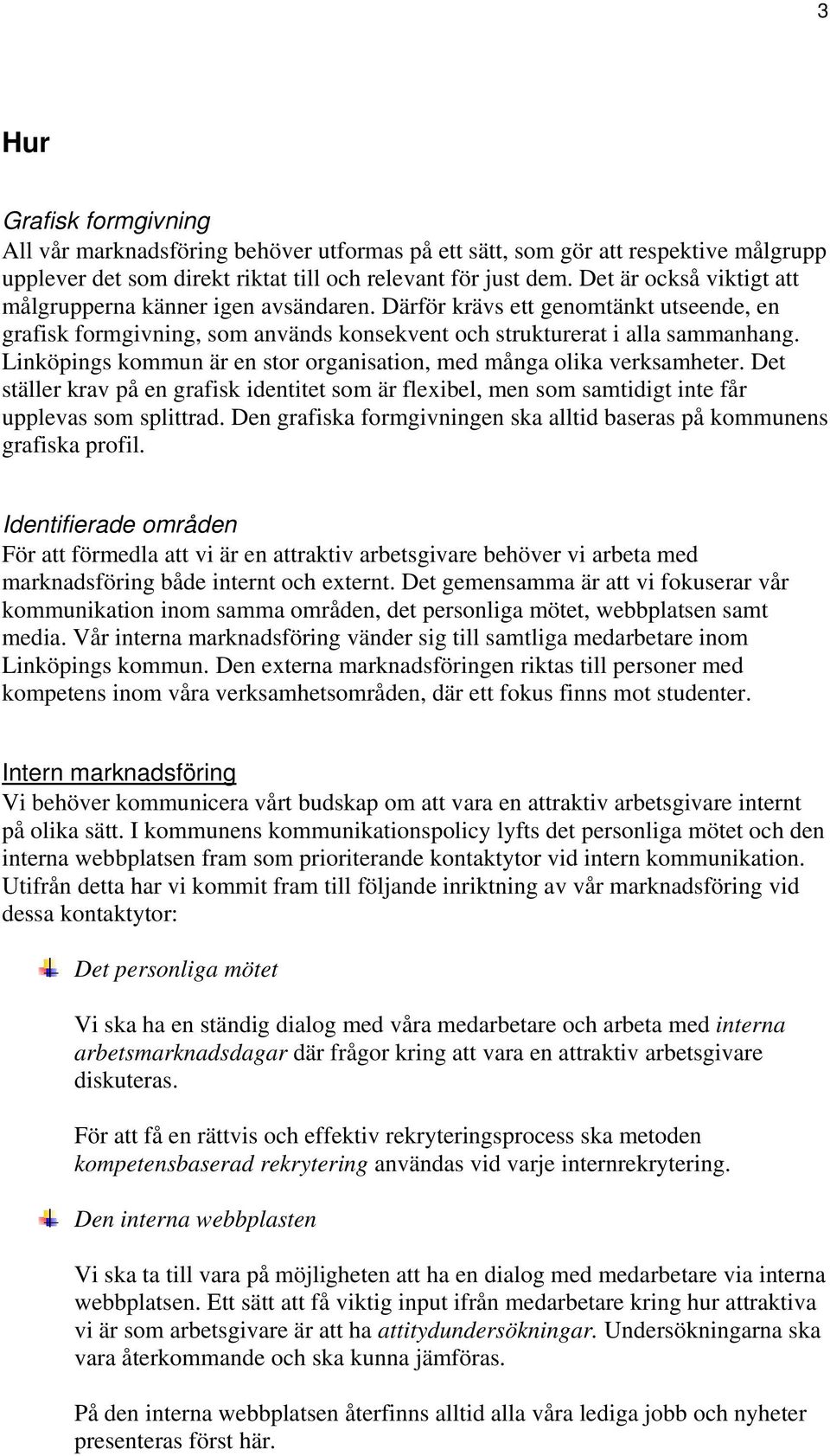 Linköpings kommun är en stor organisation, med många olika verksamheter. Det ställer krav på en grafisk identitet som är flexibel, men som samtidigt inte får upplevas som splittrad.