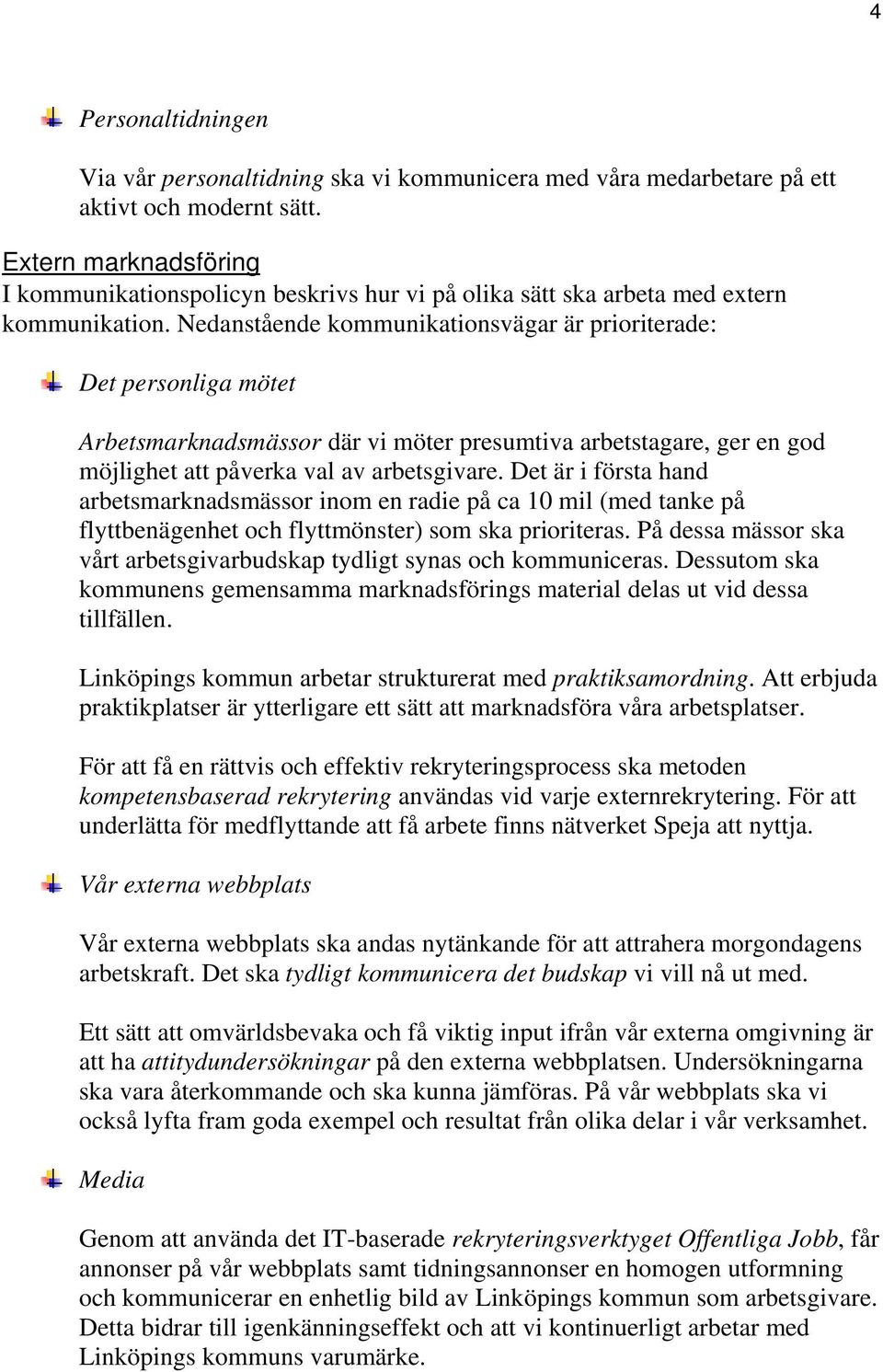 Nedanstående kommunikationsvägar är prioriterade: Det personliga mötet Arbetsmarknadsmässor där vi möter presumtiva arbetstagare, ger en god möjlighet att påverka val av arbetsgivare.