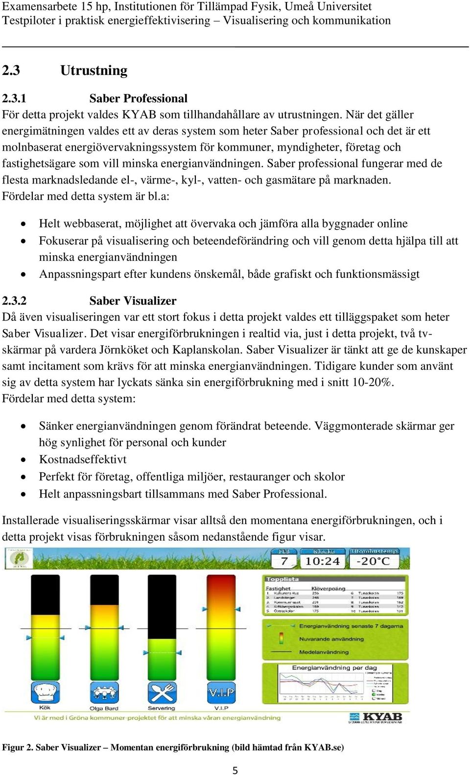 vill minska energianvändningen. Saber professional fungerar med de flesta marknadsledande el-, värme-, kyl-, vatten- och gasmätare på marknaden. Fördelar med detta system är bl.