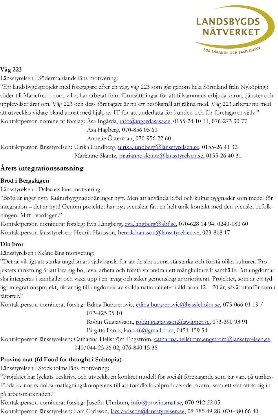 Väg 223 arbetar nu med att utvecklas vidare bland annat med hjälp av IT för att underlätta för kunden och för företagaren själv. Kontaktperson nominerat förslag: Åsa Ingårda, info@ingardasasa.