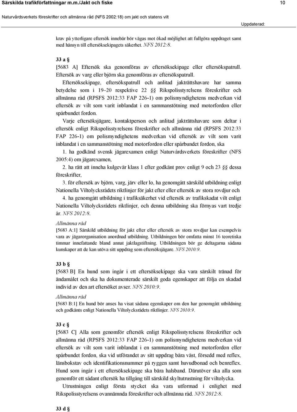 Eftersöksekipage, eftersökspatrull och anlitad jakträttshavare har samma betydelse som i 19 20 respektive 22 Rikspolisstyrelsens föreskrifter och allmänna råd (RPSFS 2012:33 FAP 226-1) om