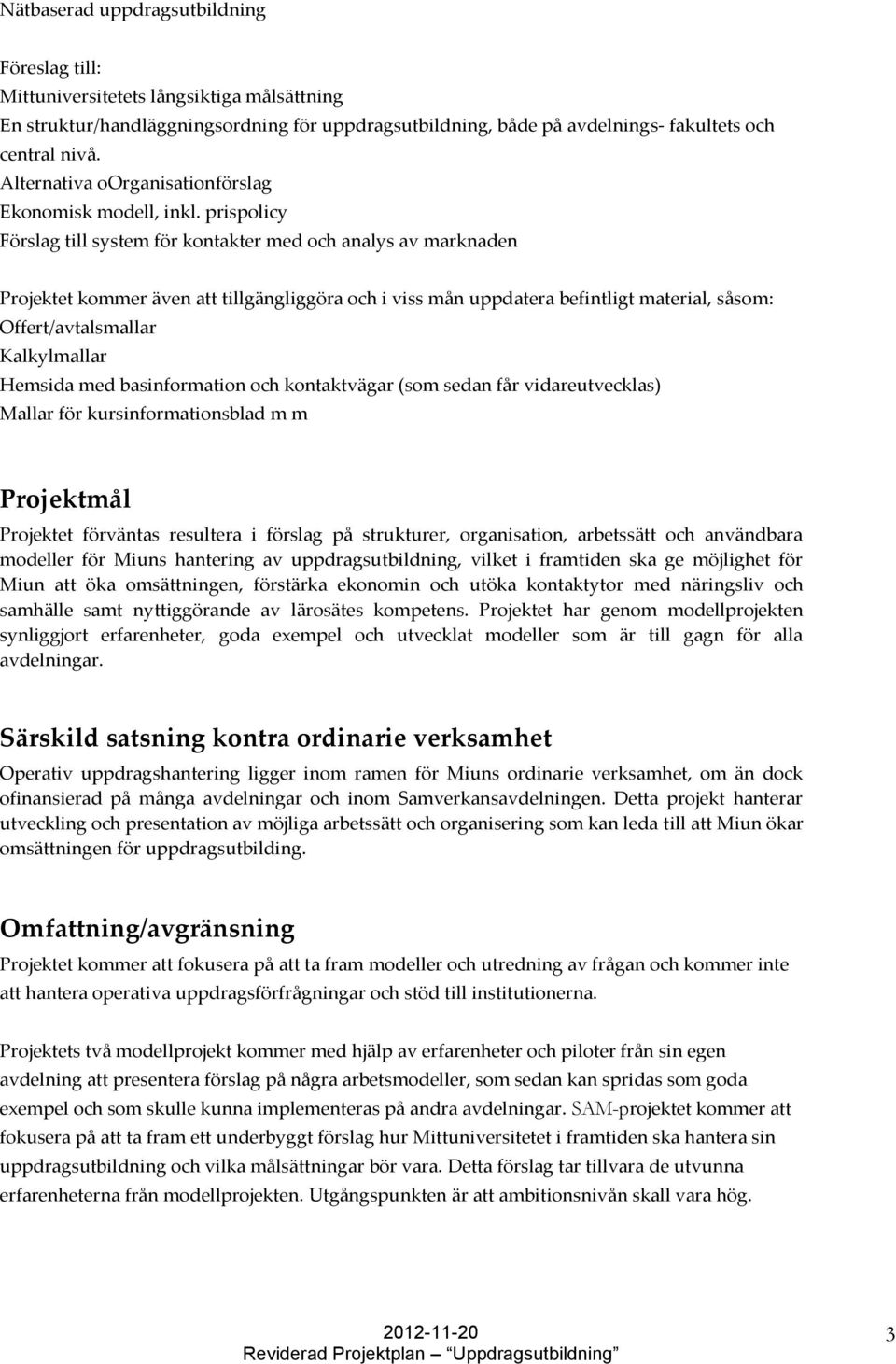 prispolicy Förslag till system för kontakter med och analys av marknaden Projektet kommer även att tillgängliggöra och i viss mån uppdatera befintligt material, såsom: Offert/avtalsmallar