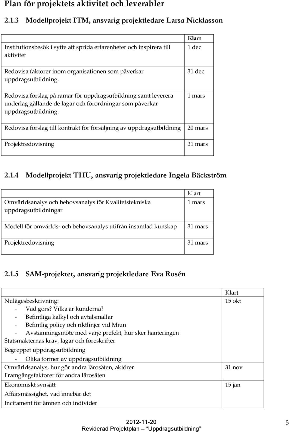 påverkar uppdragsutbildning. 31 dec Redovisa förslag på ramar för uppdragsutbildning samt leverera underlag gällande de lagar och förordningar som påverkar uppdragsutbildning.