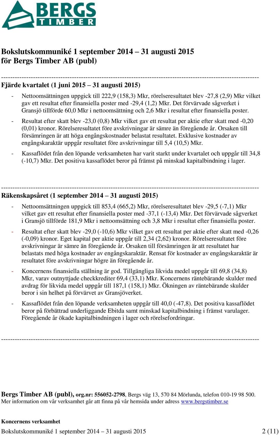 Det förvärvade sågverket i Gransjö tillförde 60,0 Mkr i nettoomsättning och 2,6 Mkr i resultat efter finansiella poster.
