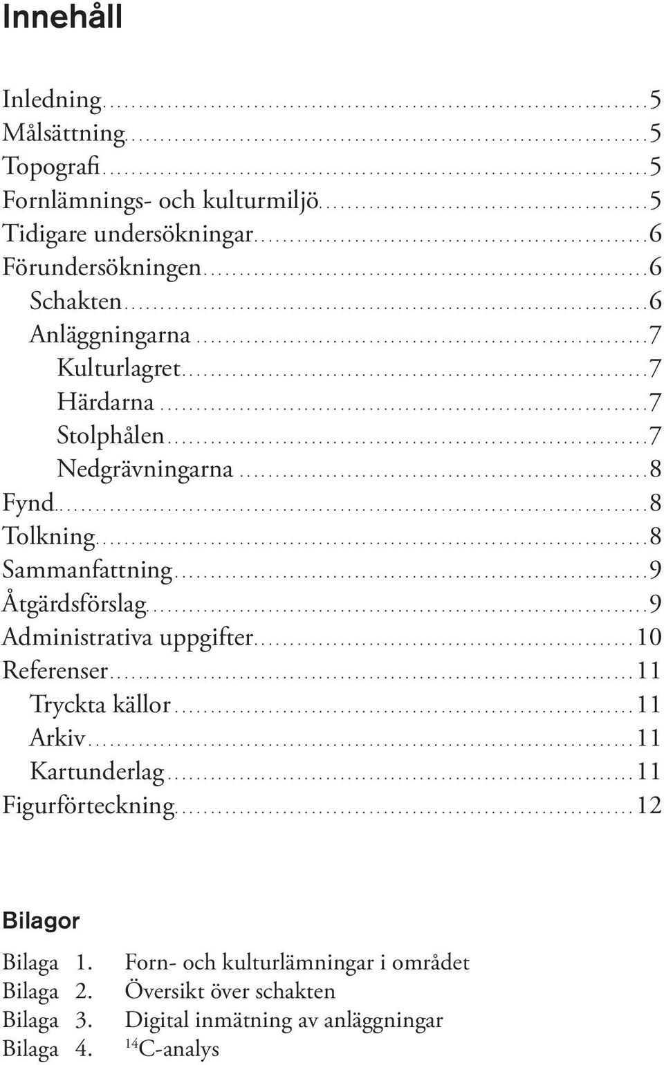 .. 7 Nedgrävningarna......................................................... 8 Fynd..... 8 Tolkning.... 8 Sammanfattning... 9 Åtgärdsförslag.... 9 Administrativa uppgifter....10 Referenser.