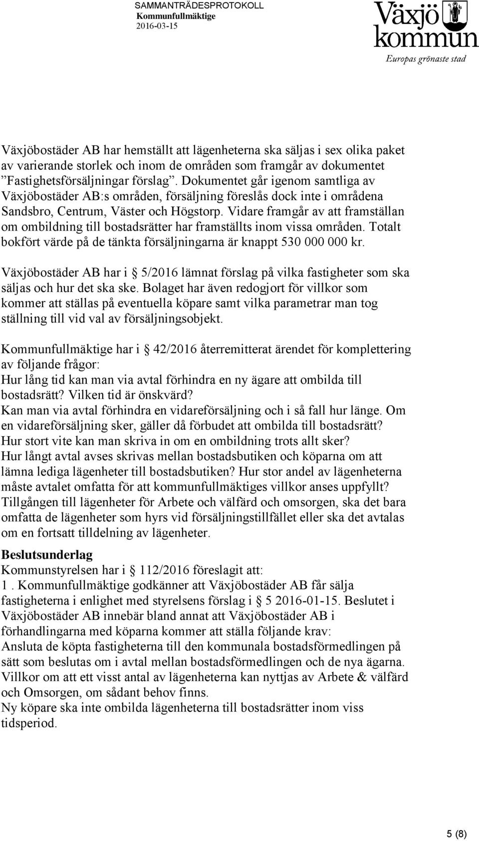 Vidare framgår av att framställan om ombildning till bostadsrätter har framställts inom vissa områden. Totalt bokfört värde på de tänkta försäljningarna är knappt 530 000 000 kr.