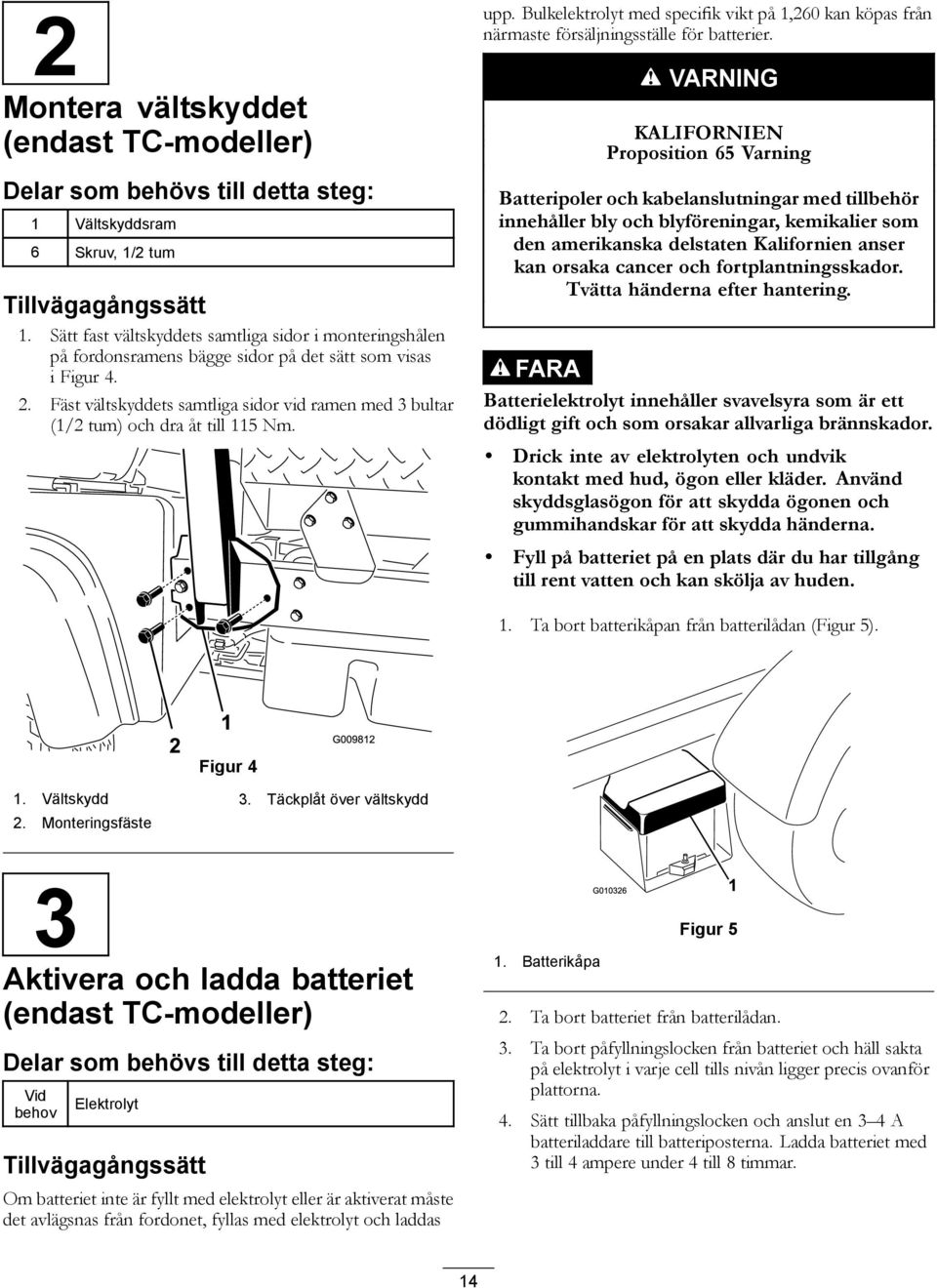 Fäst vältskyddets samtliga sidor vid ramen med 3 bultar (1/2 tum) och dra åt till 115 Nm. upp. Bulkelektrolyt med specifik vikt på 1,260 kan köpas från närmaste försäljningsställe för batterier.