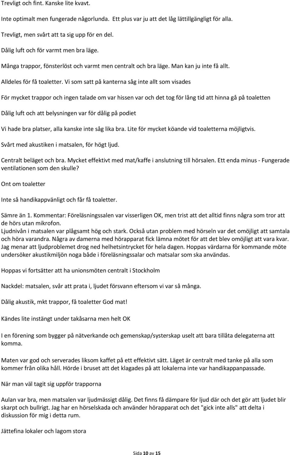 Vi som satt på kanterna såg inte allt som visades För mycket trappor och ingen talade om var hissen var och det tog för lång tid att hinna gå på toaletten Dålig luft och att belysningen var för dålig