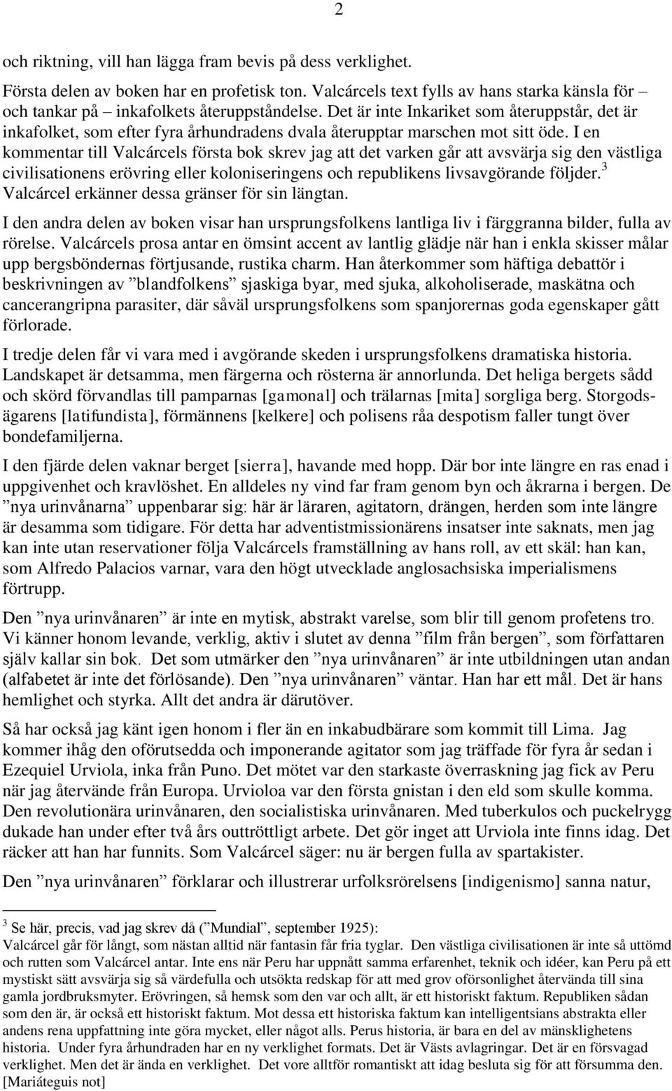 I en kommentar till Valcárcels första bok skrev jag att det varken går att avsvärja sig den västliga civilisationens erövring eller koloniseringens och republikens livsavgörande följder.