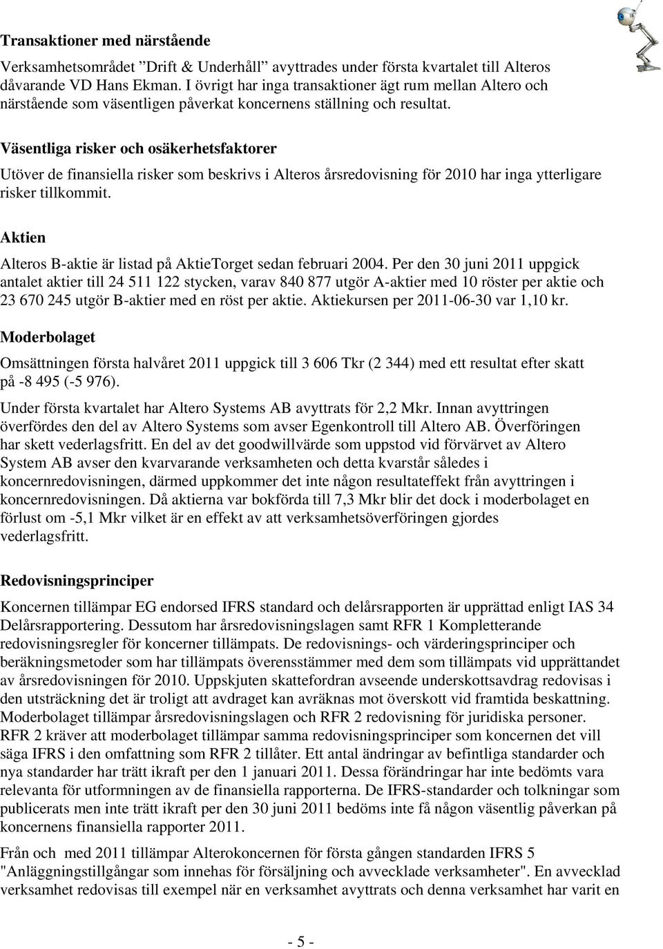 Väsentliga risker och osäkerhetsfaktorer Utöver de finansiella risker som beskrivs i Alteros årsredovisning för 2010 har inga ytterligare risker tillkommit.