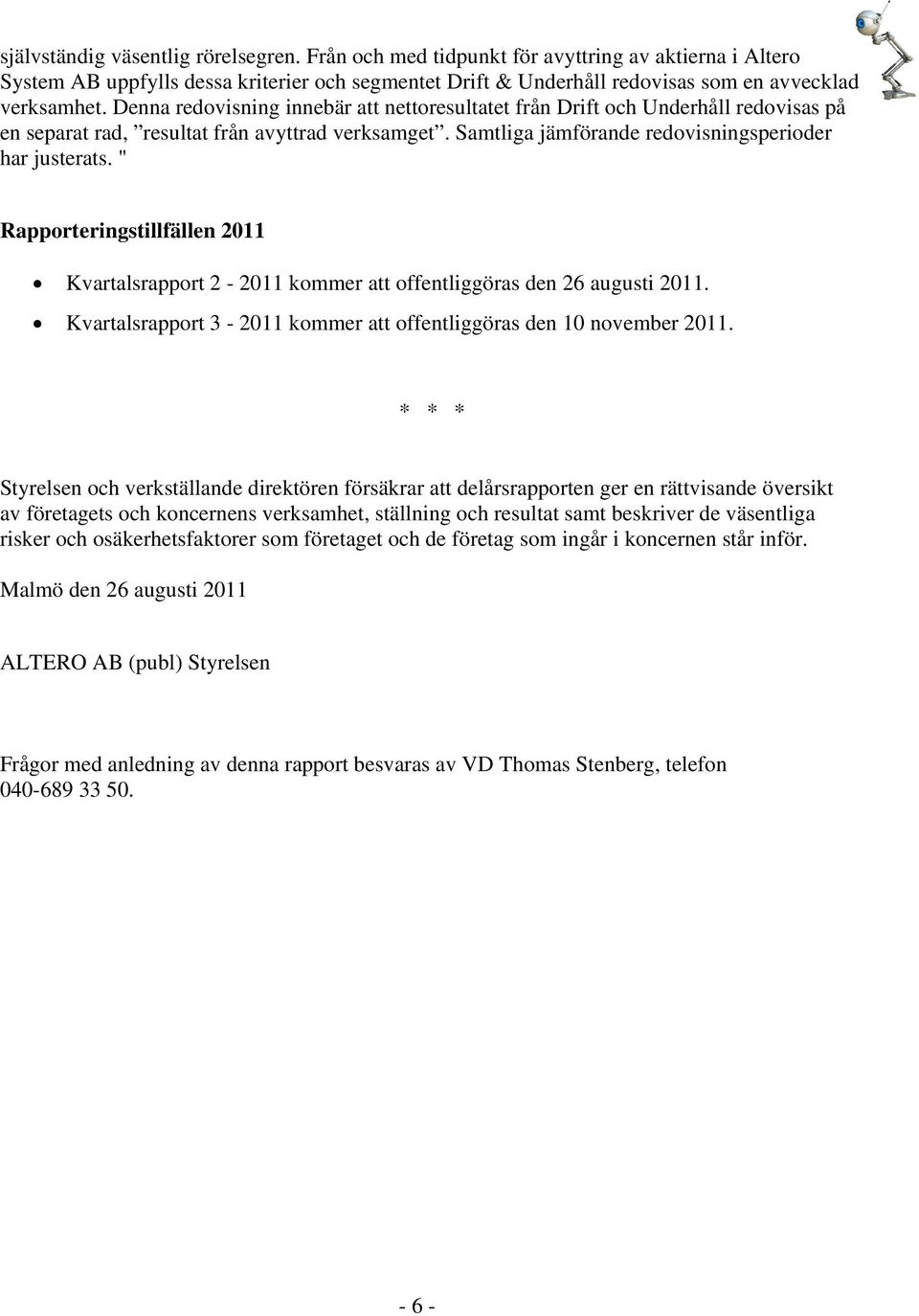 " Rapporteringstillfällen 2011 Kvartalsrapport 2-2011 kommer att offentliggöras den 26 augusti 2011. Kvartalsrapport 3-2011 kommer att offentliggöras den 10 november 2011.