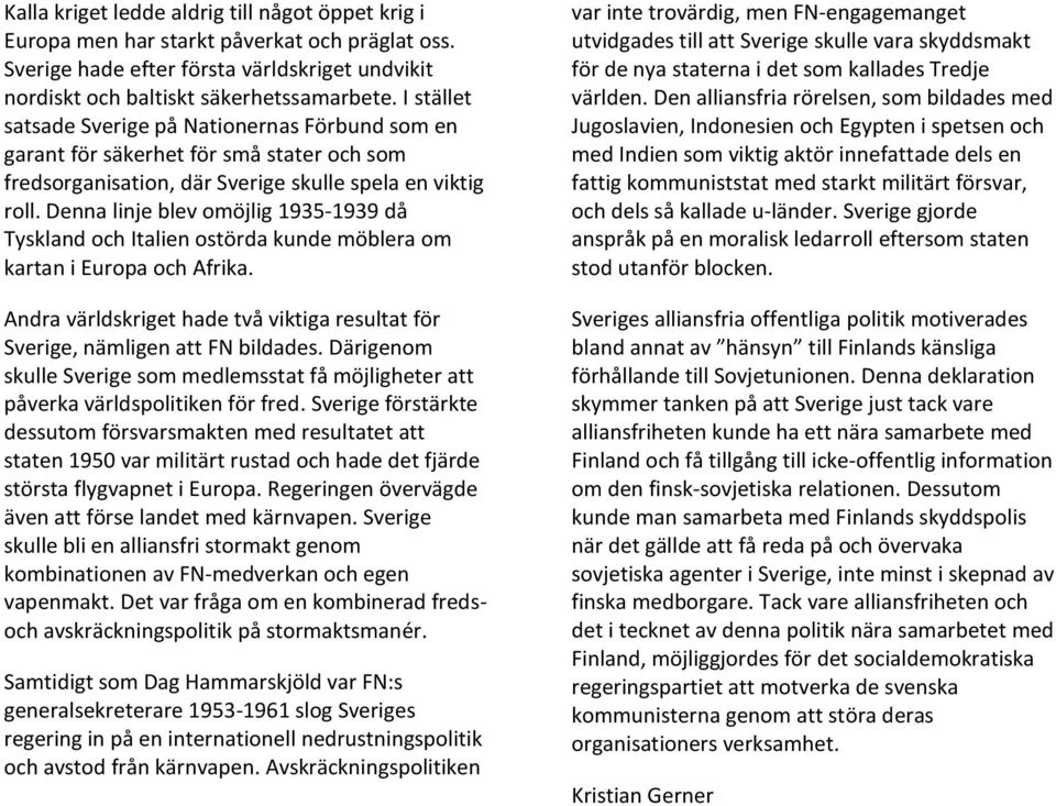 Denna linje blev omöjlig 1935-1939 då Tyskland och Italien ostörda kunde möblera om kartan i Europa och Afrika. Andra världskriget hade två viktiga resultat för Sverige, nämligen att FN bildades.