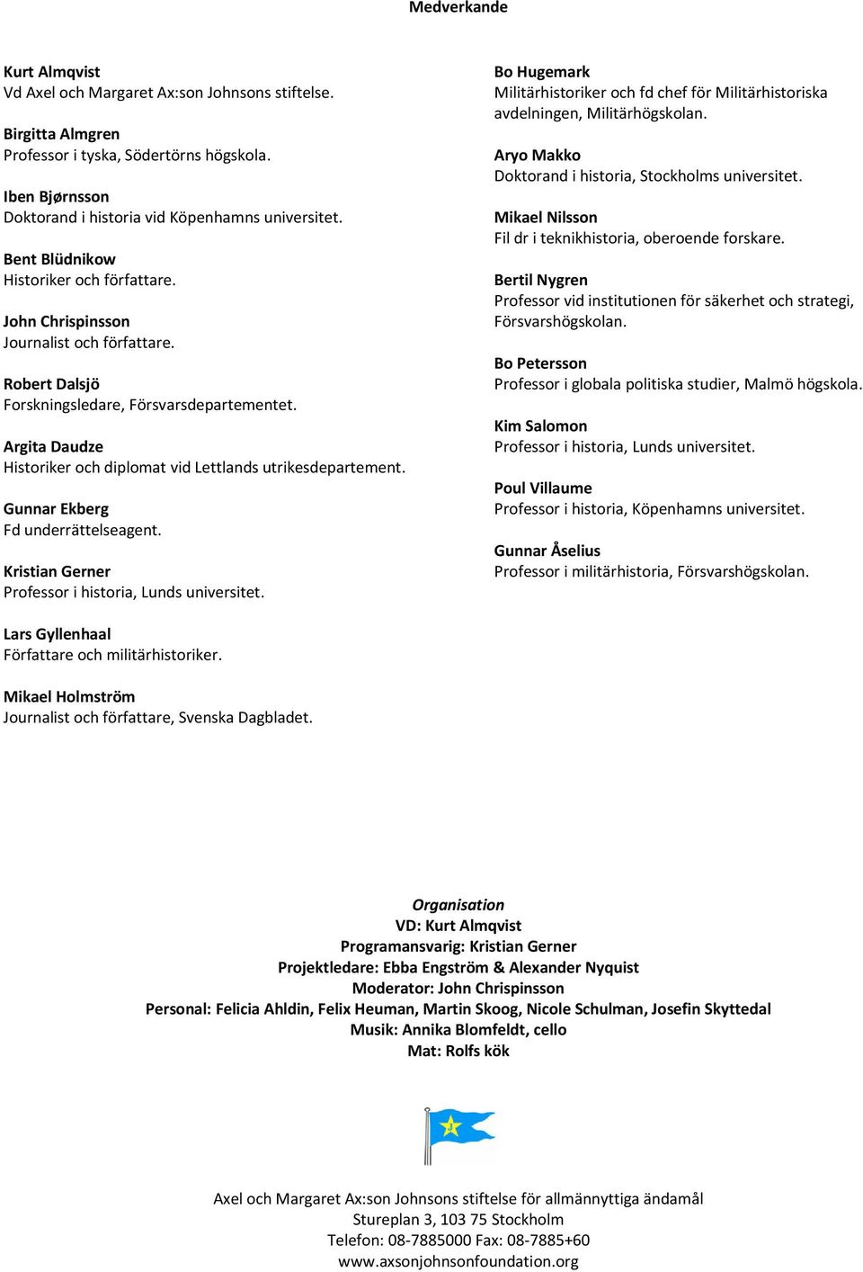 Argita Daudze Historiker och diplomat vid Lettlands utrikesdepartement. Gunnar Ekberg Fd underrättelseagent. Kristian Gerner Professor i historia, Lunds universitet.