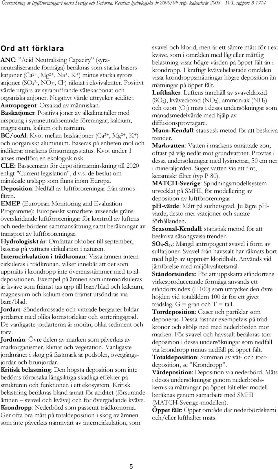 Baskatjoner: Positiva joner av alkalimetaller med ursprung i syraneutraliserande föreningar; kalcium, magnesium, kalium och natrium.