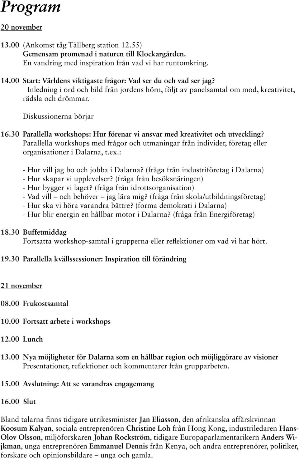 30 Parallella workshops: Hur förenar vi ansvar med kreativitet och utveckling? Parallella workshops med frågor och utmaningar från individer, företag eller organisationer i Dalarna, t.ex.