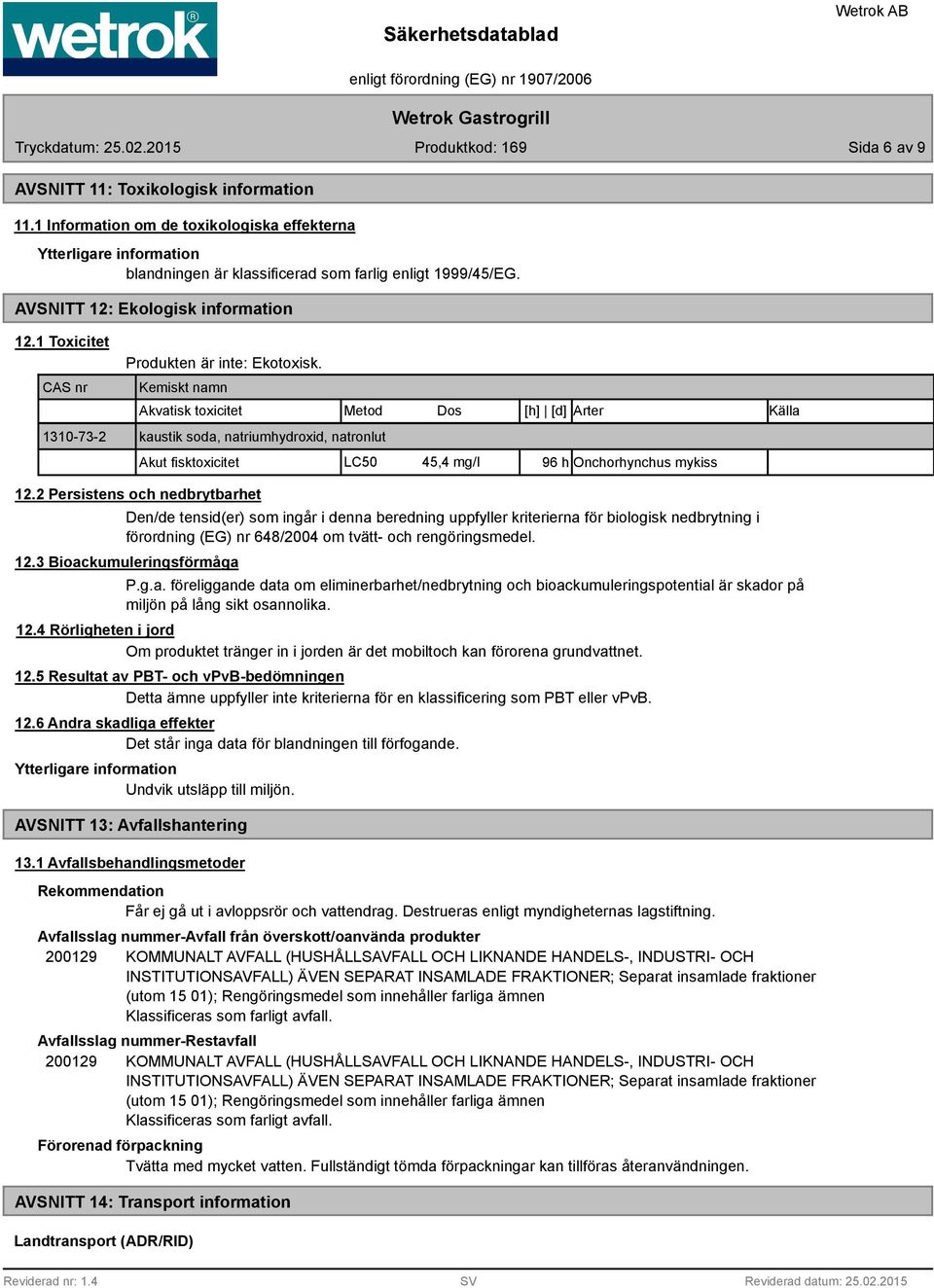 Kemiskt namn Akvatisk toxicitet Metod Dos [h] [d] Arter Källa kaustik soda, natriumhydroxid, natronlut Akut fisktoxicitet LC50 45,4 mg/l 96 h Onchorhynchus mykiss 12.