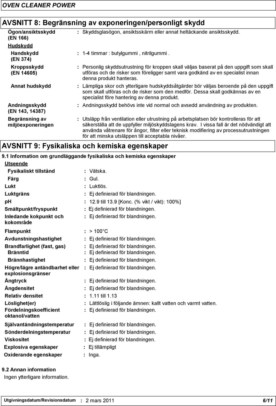 : Personlig skyddsutrustning för kroppen skall väljas baserat på den uppgift som skall utföras och de risker som föreligger samt vara godkänd av en specialist innan denna produkt hanteras.