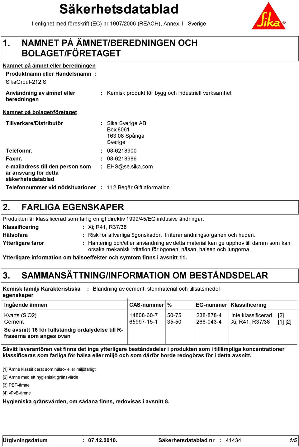 industriell verksamhet Namnet på bolaget/företaget Tillverkare/Distributör Telefonnummer vid nödsituationer Sika Sverige AB Box 8061 163 08 Spånga Sverige Telefonnr. 08-6218900 Faxnr.