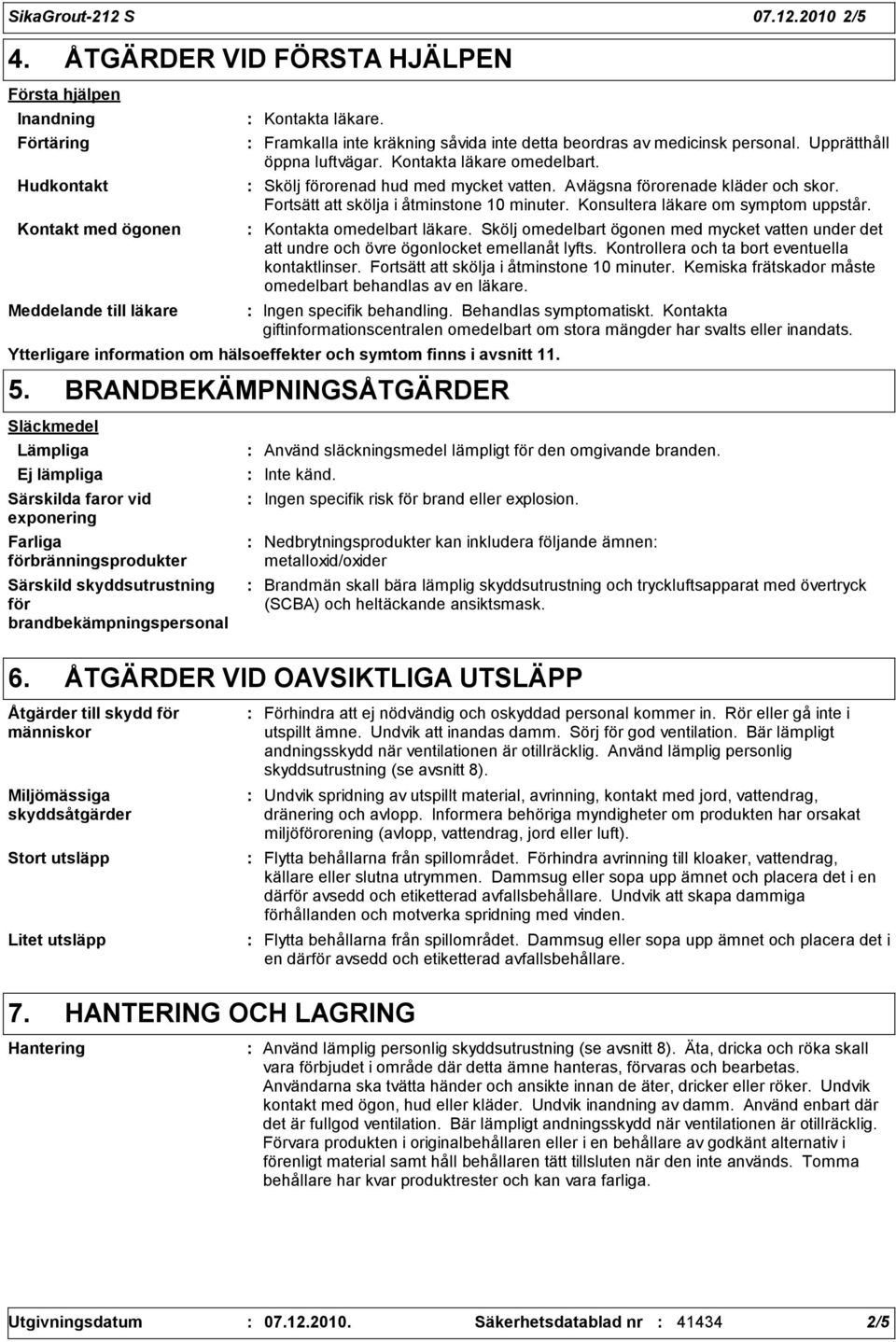 Avlägsna förorenade kläder och skor. Fortsätt att skölja i åtminstone 10 minuter. Konsultera läkare om symptom uppstår. Kontakta omedelbart läkare.